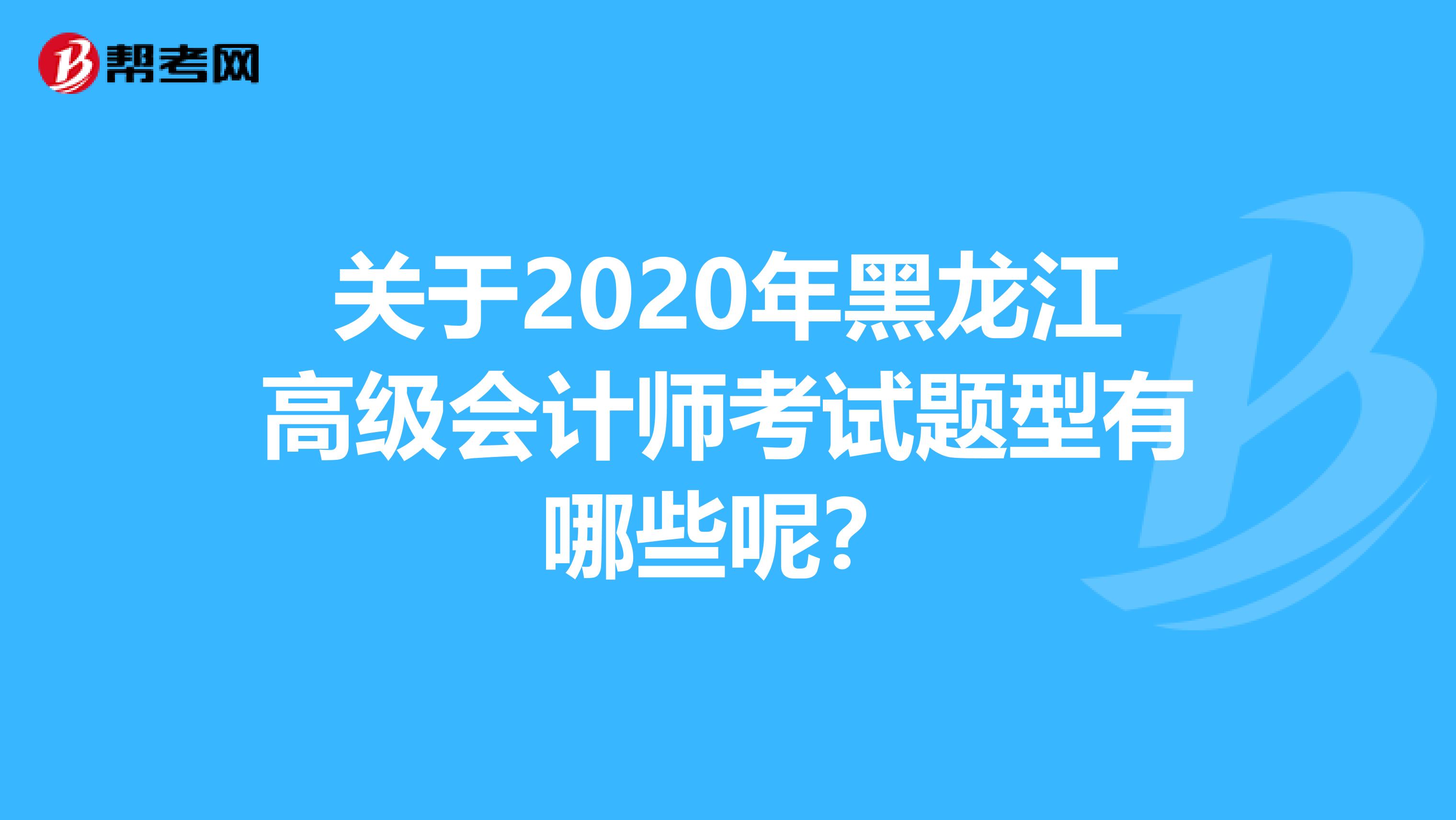 關于2020年黑龍江高級會計師考試題型有哪些呢？