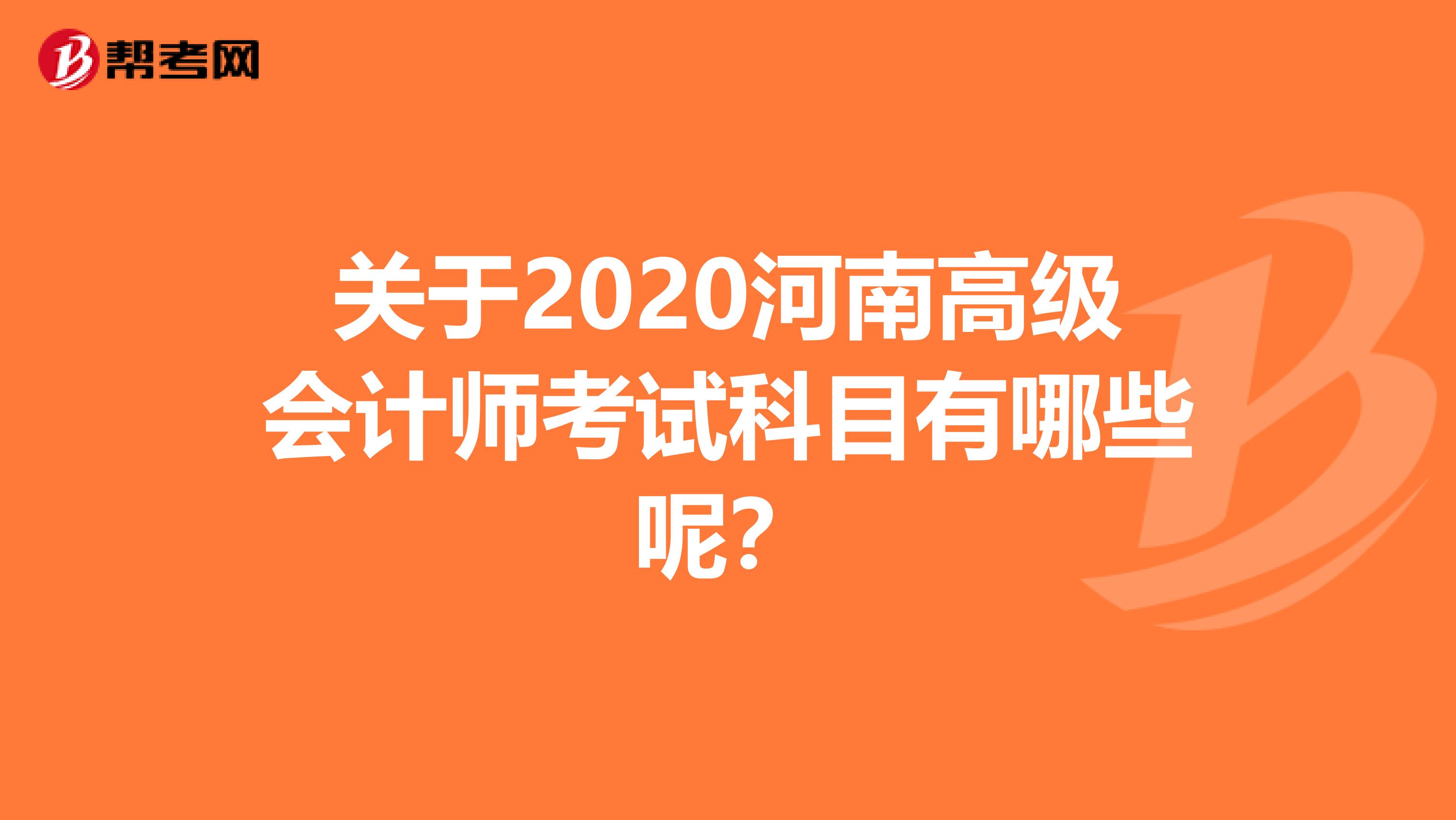 关于2020河南高级会计师考试科目有哪些呢？