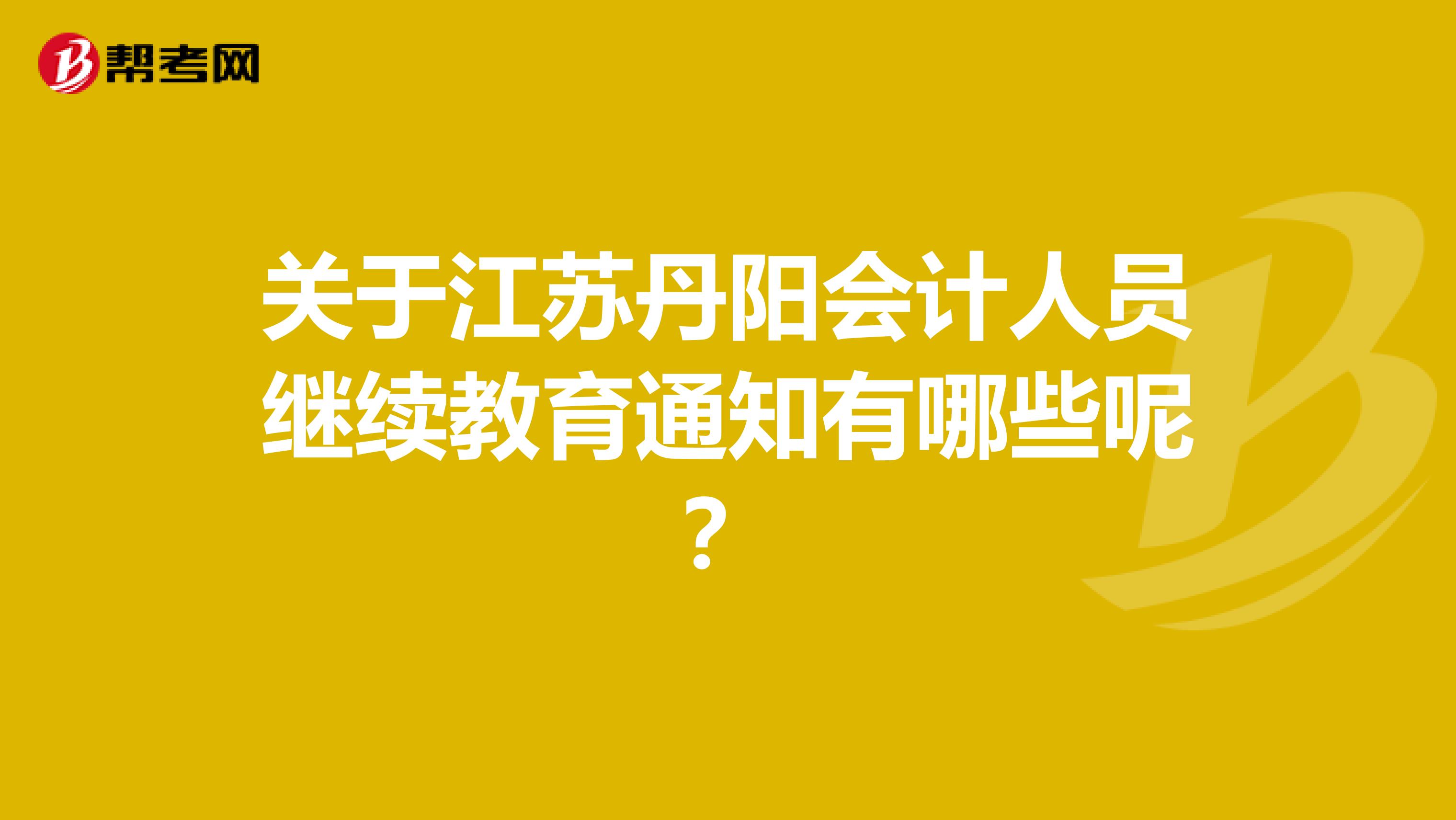 关于江苏丹阳会计人员继续教育通知有哪些呢？