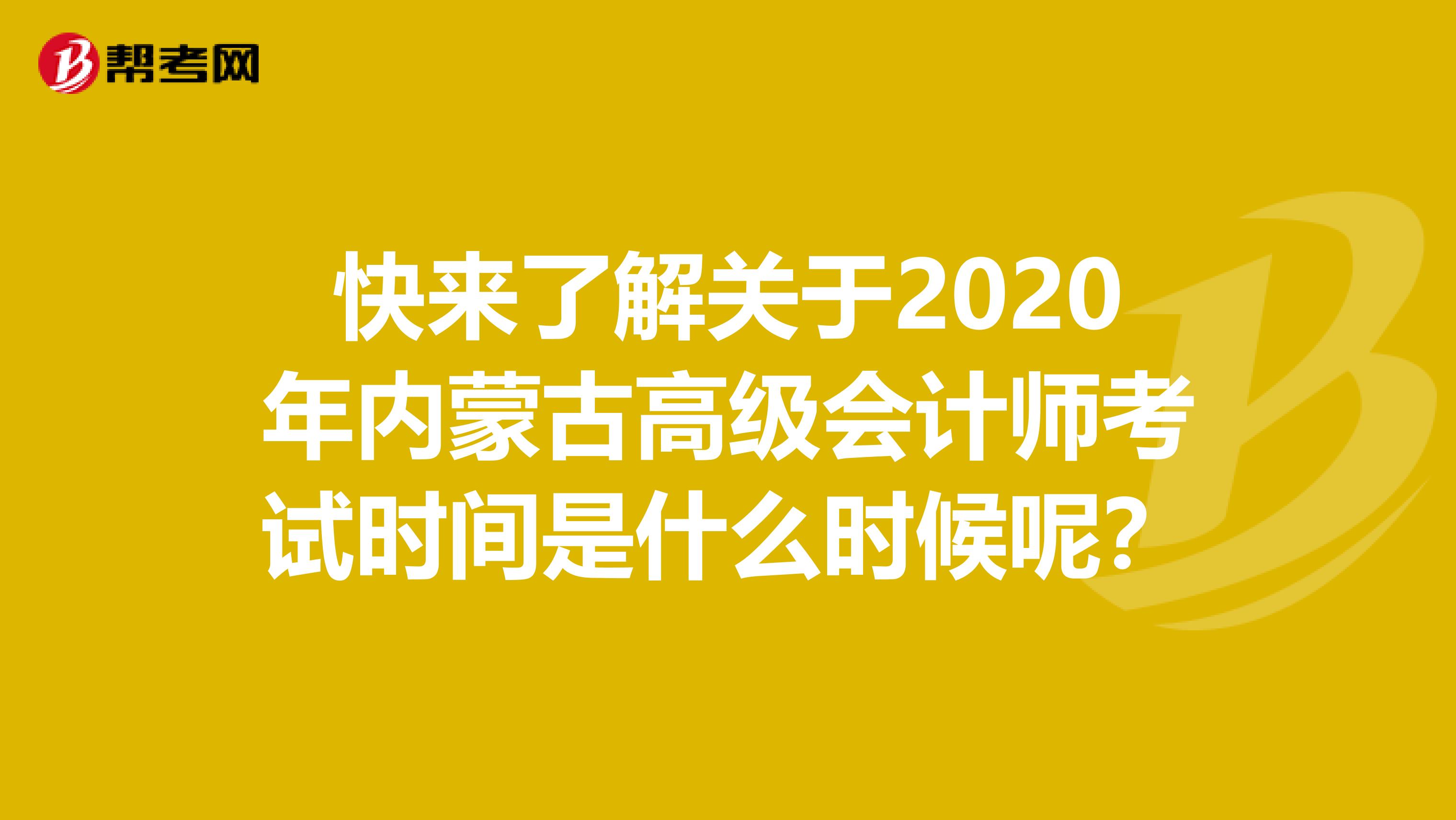 快來了解關(guān)于2020年內(nèi)蒙古高級會計(jì)師考試時間是什么時候呢？