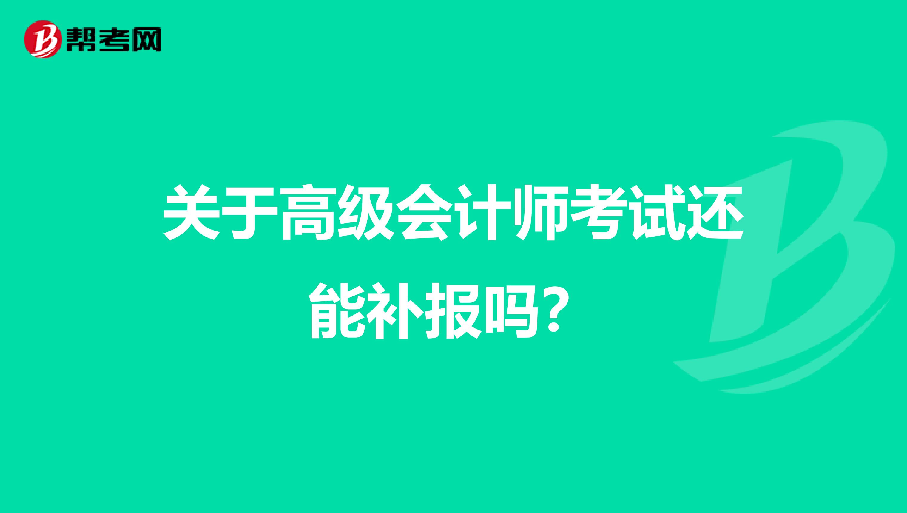 关于高级会计师考试还能补报吗？