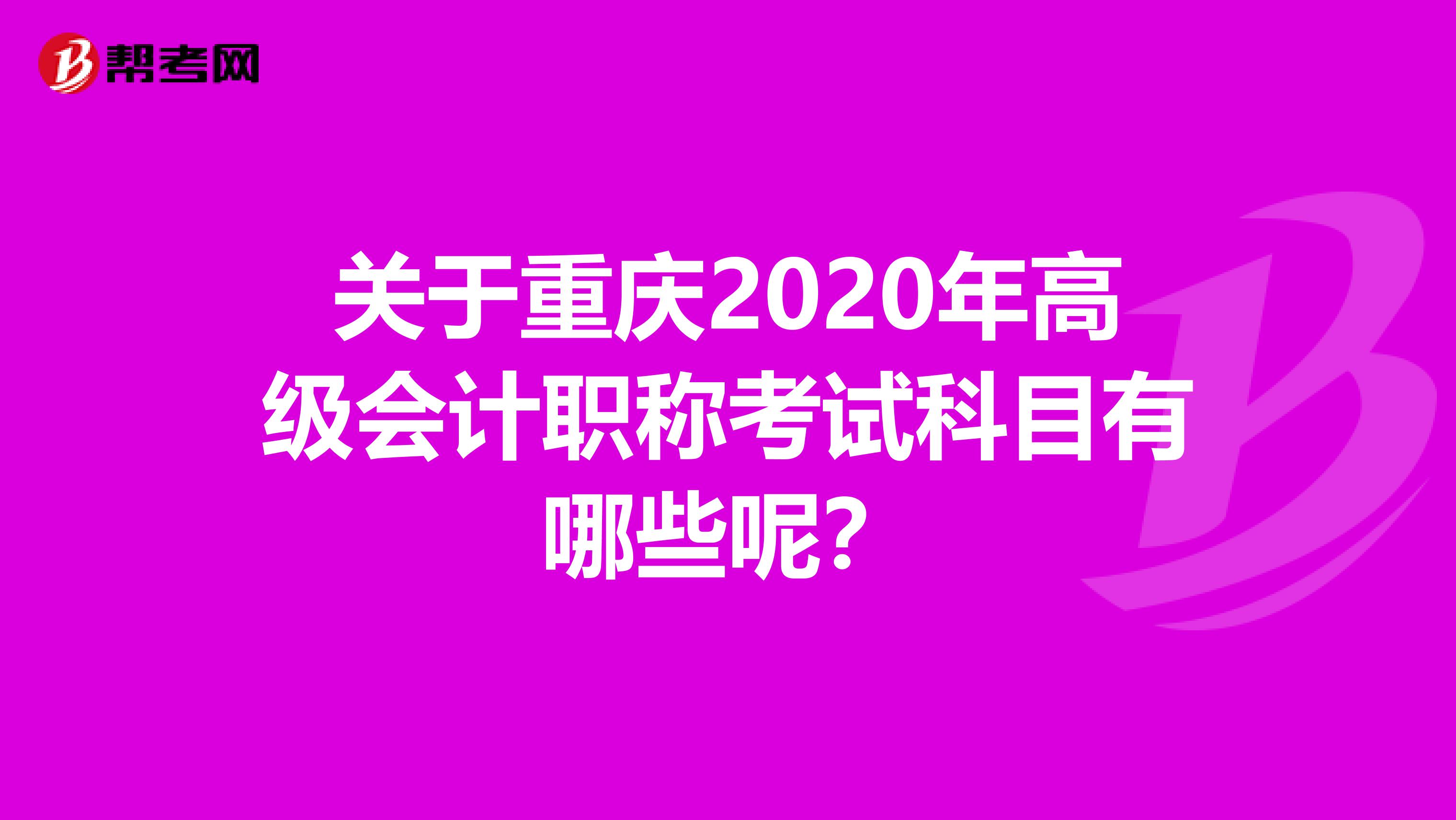 关于重庆2020年高级会计职称考试科目有哪些呢？