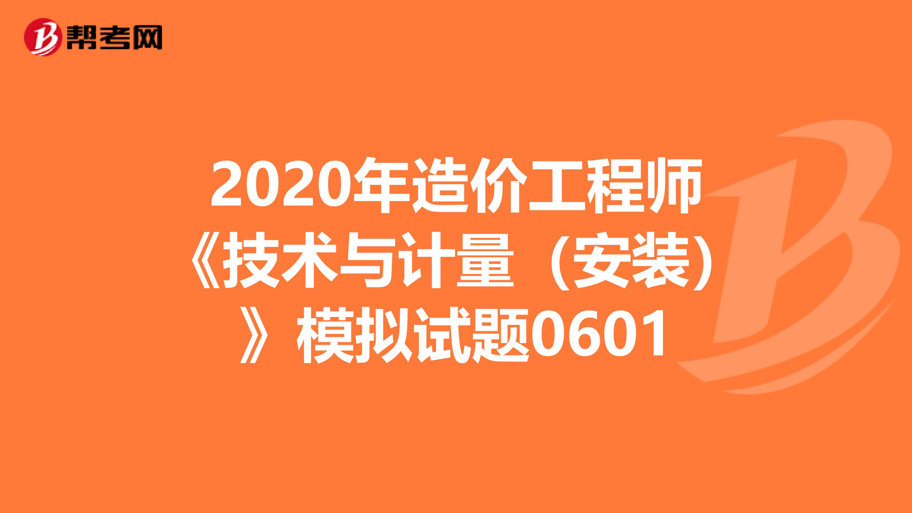 2020年造价工程师《技术与计量（安装）》模拟试题0601