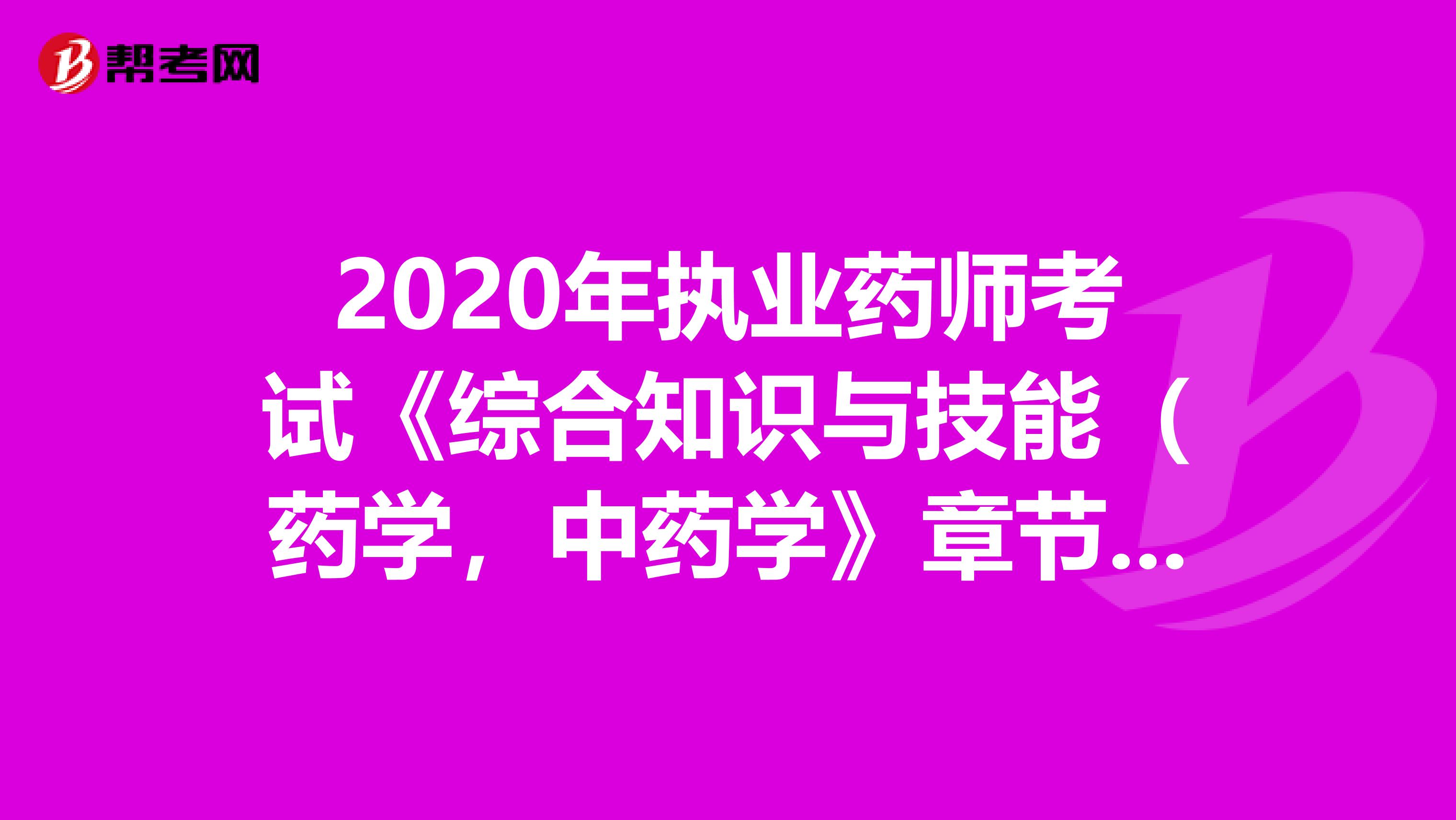 2020年执业药师考试《综合知识与技能（药学，中药学》章节练习题精选0601