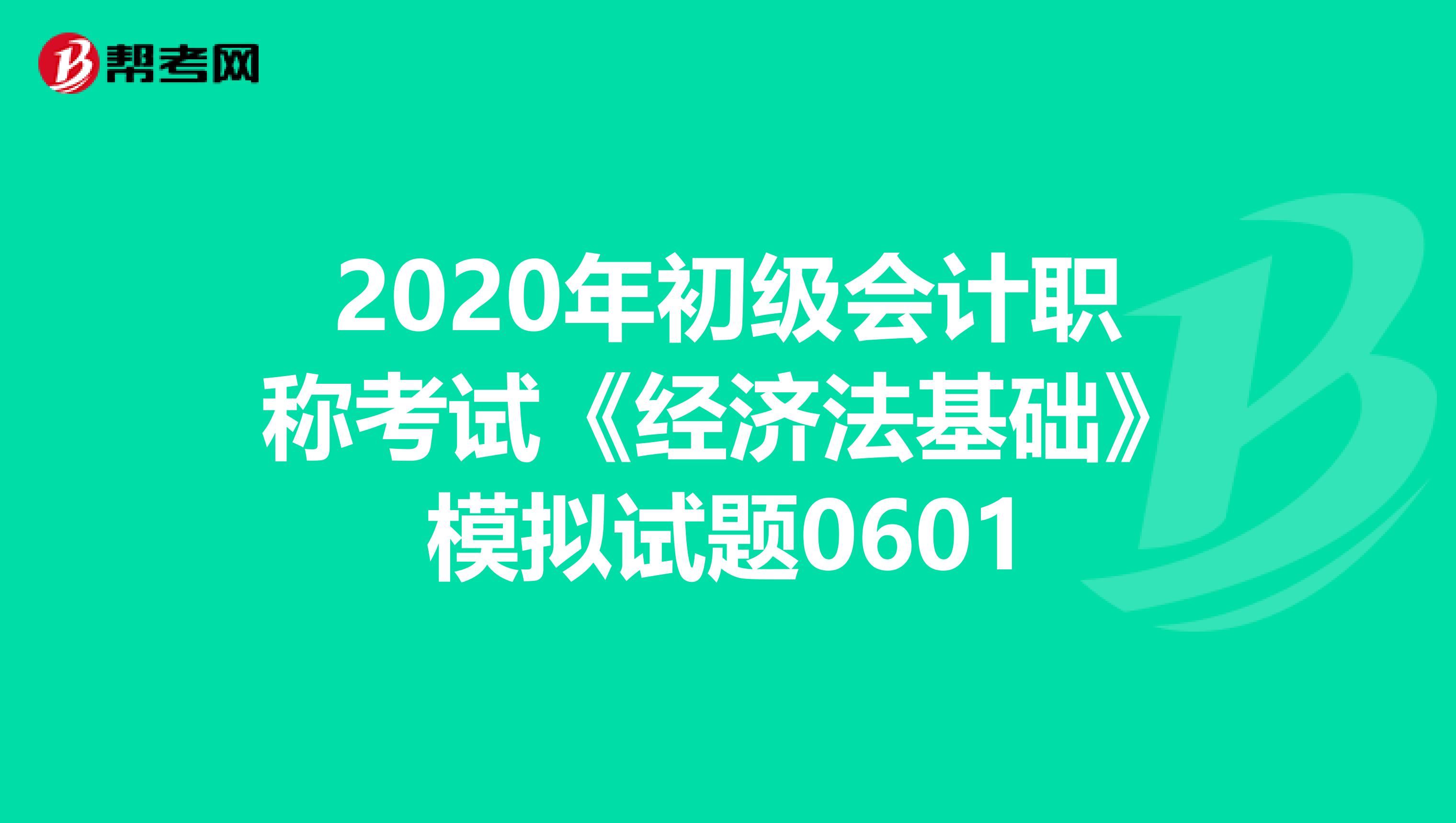 2020年初级会计职称考试《经济法基础》模拟试题0601