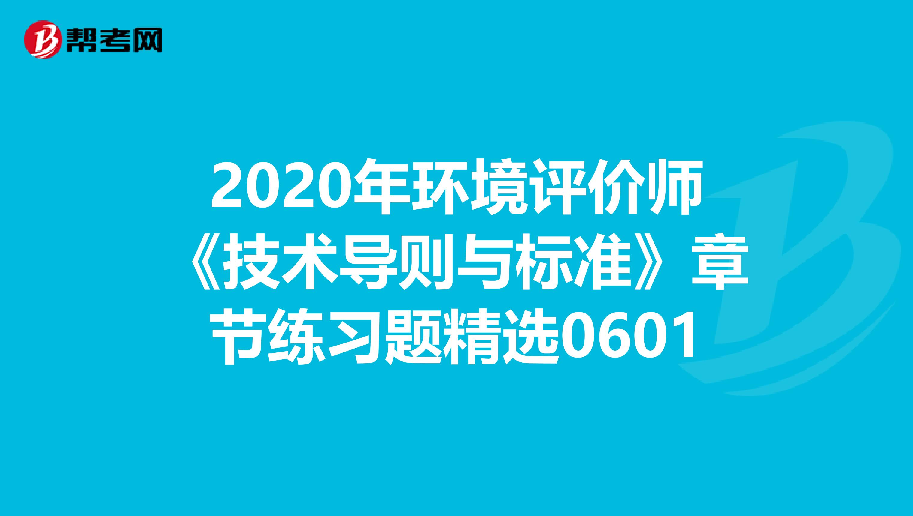 2020年环境评价师《技术导则与标准》章节练习题精选0601