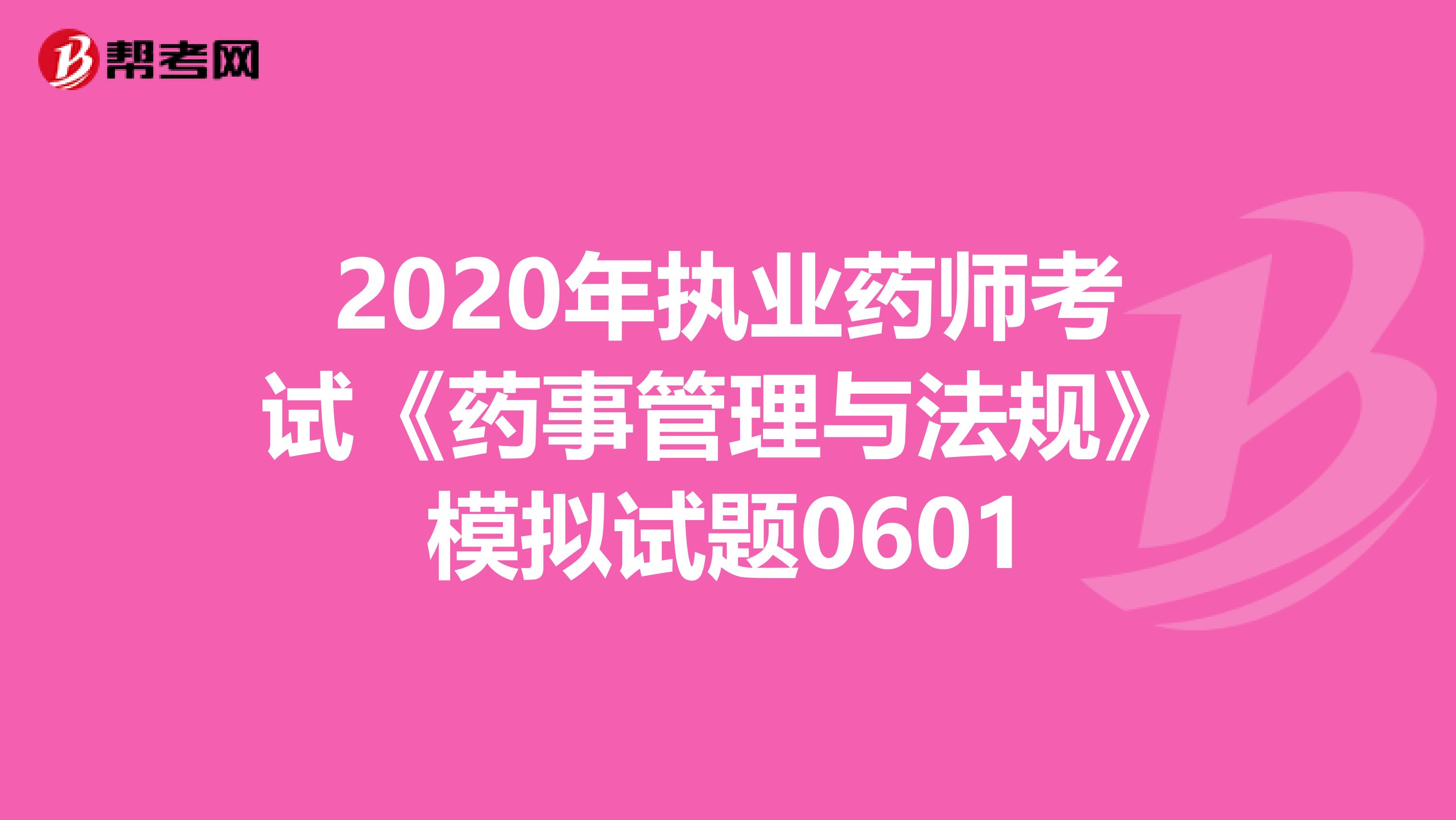 2020年执业药师考试《药事管理与法规》模拟试题0601