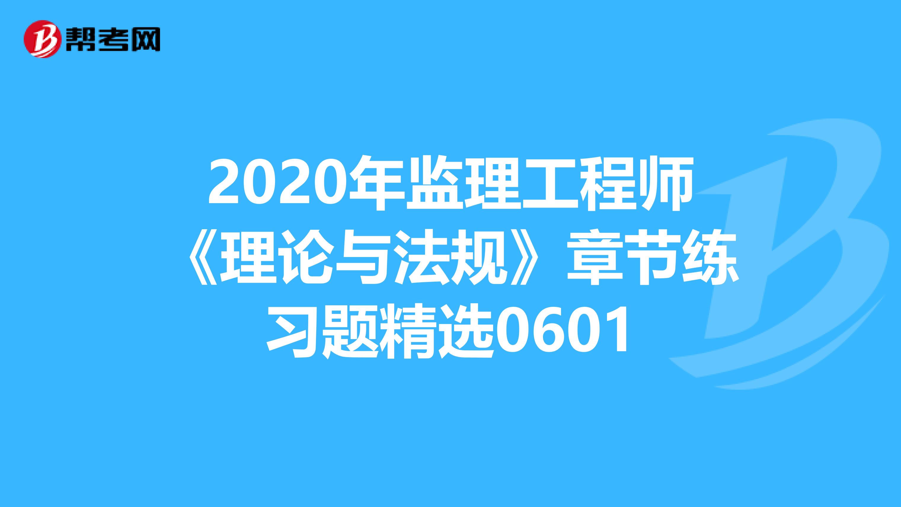 2020年监理工程师《理论与法规》章节练习题精选0601
