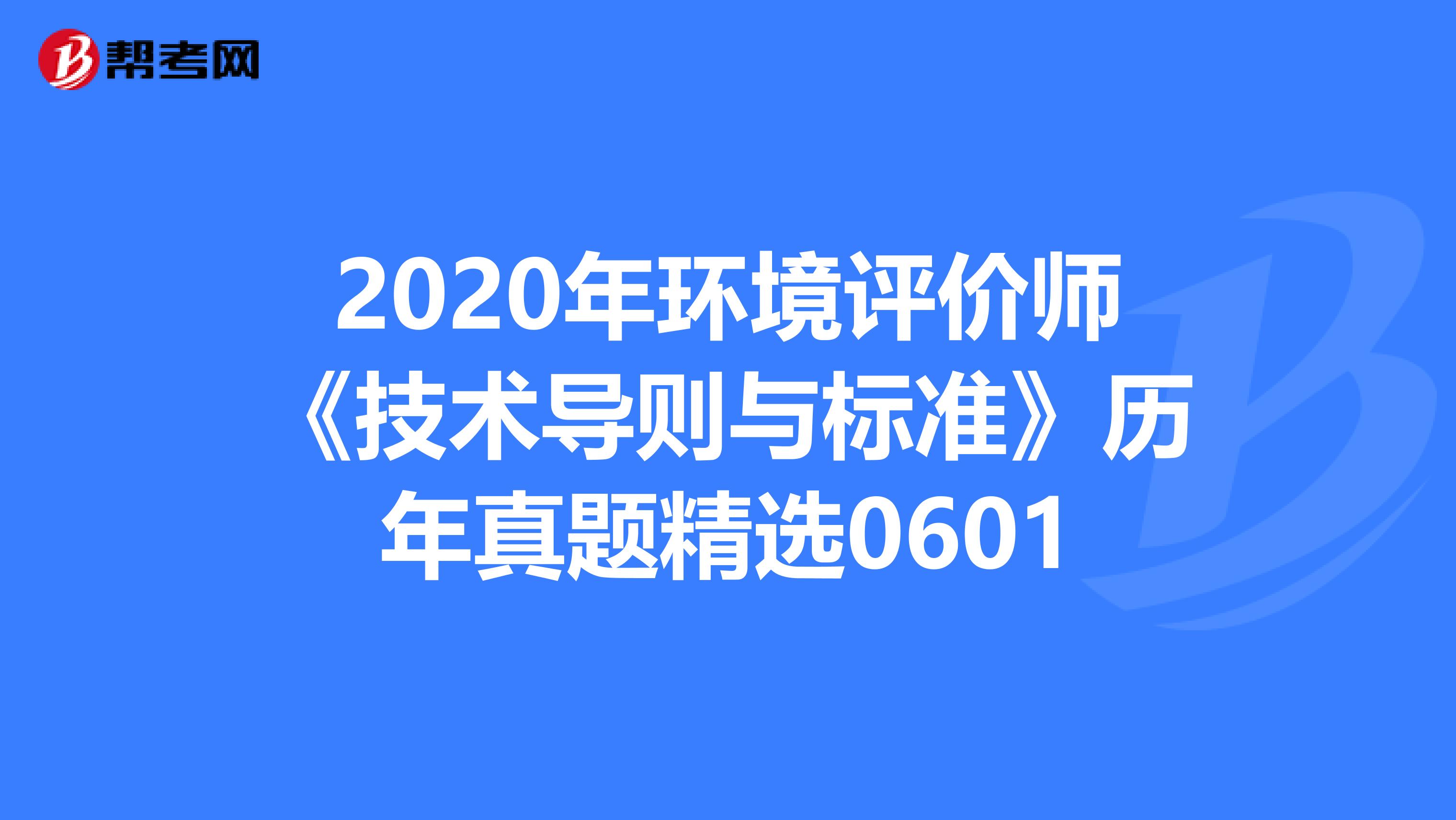 2020年环境评价师《技术导则与标准》历年真题精选0601