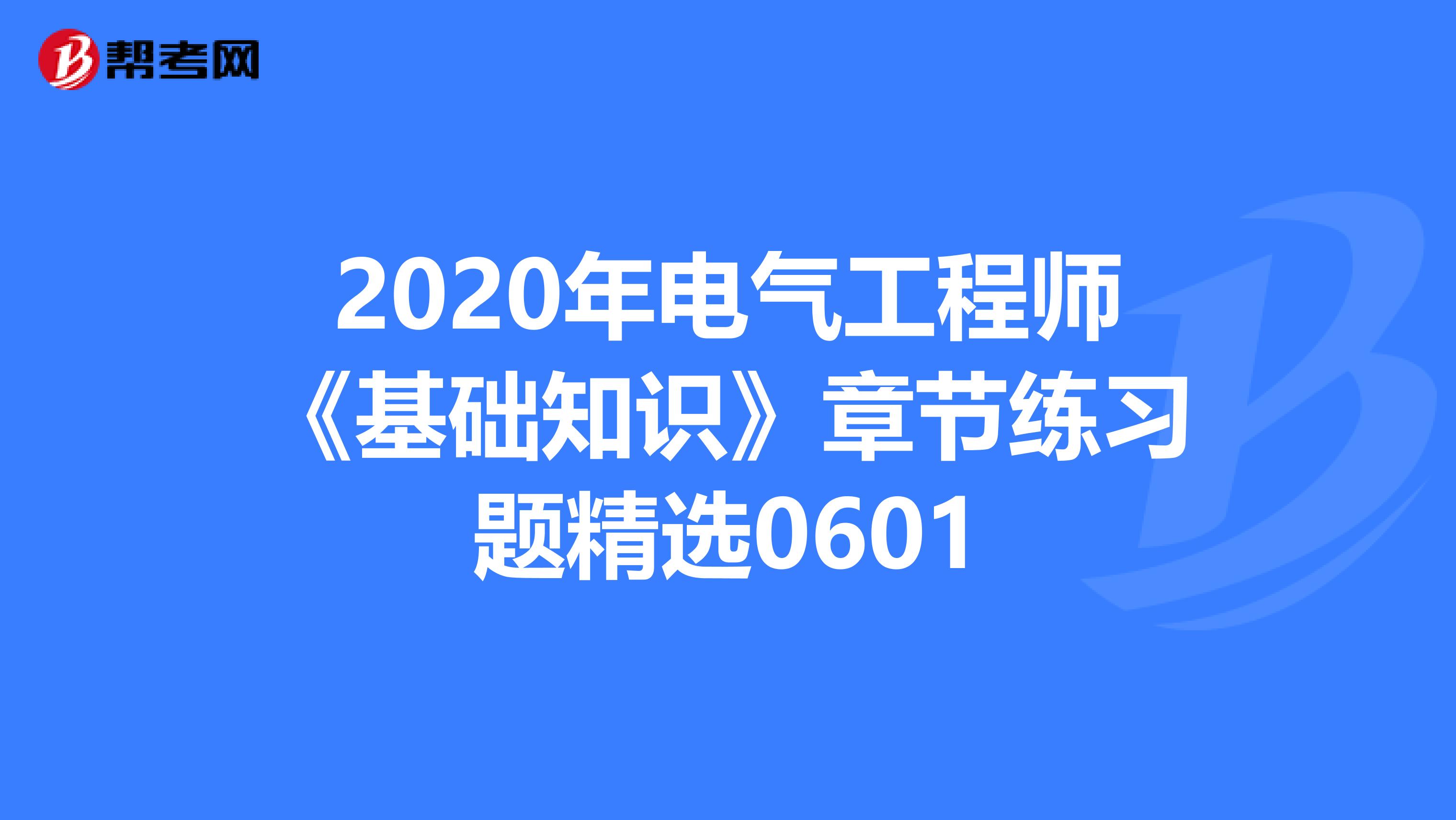 2020年电气工程师《基础知识》章节练习题精选0601