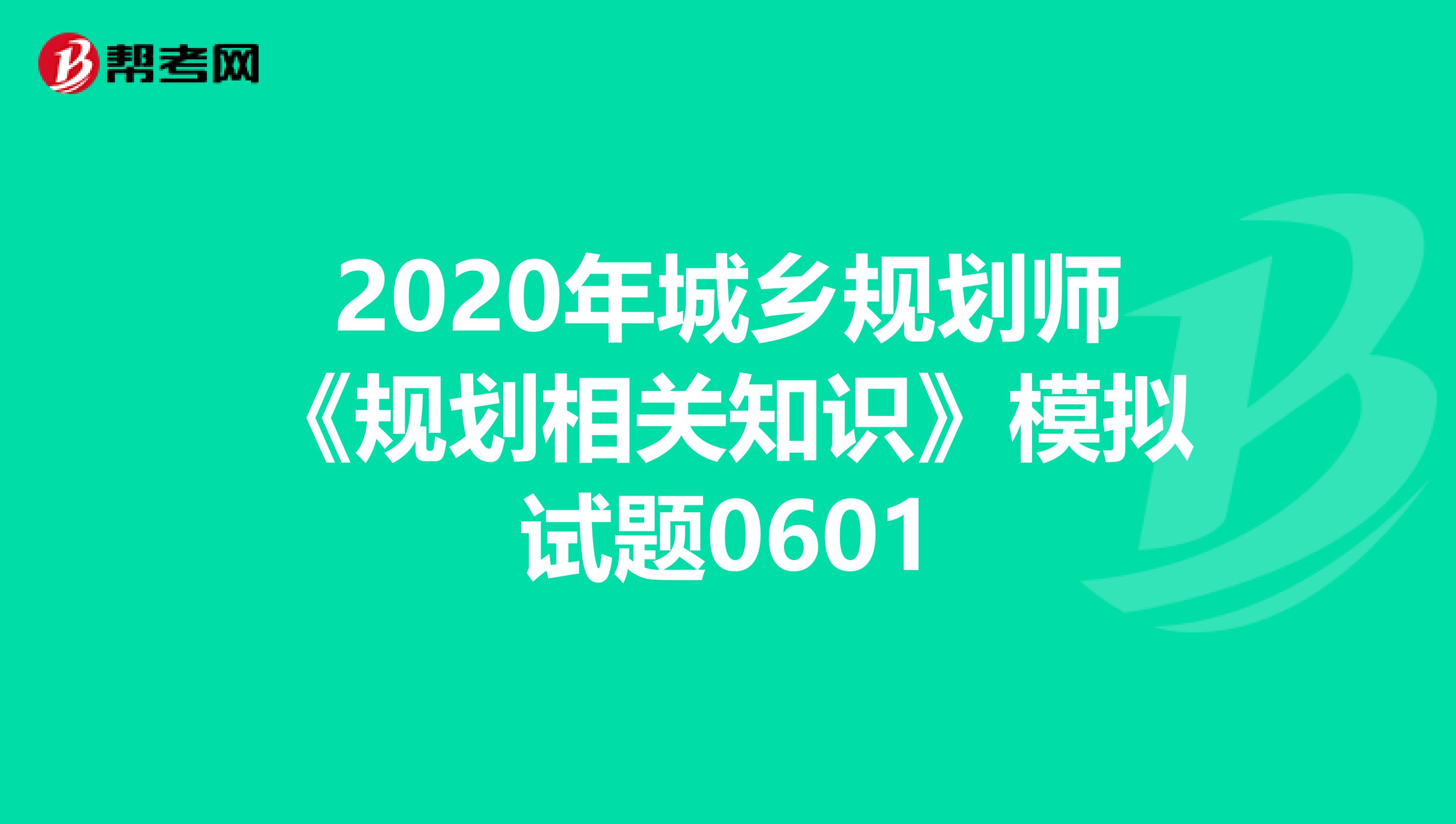 2020年城乡规划师《规划相关知识》模拟试题0601