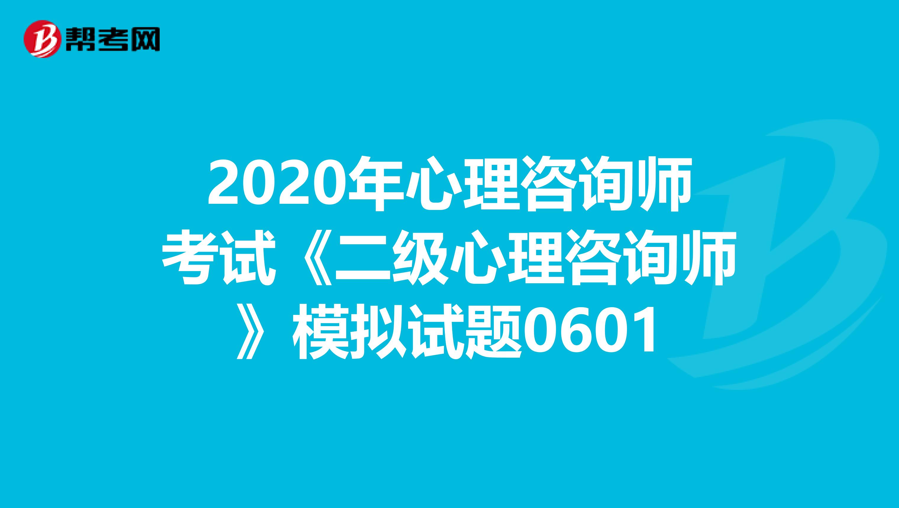 2020年心理咨询师考试《二级心理咨询师》模拟试题0601