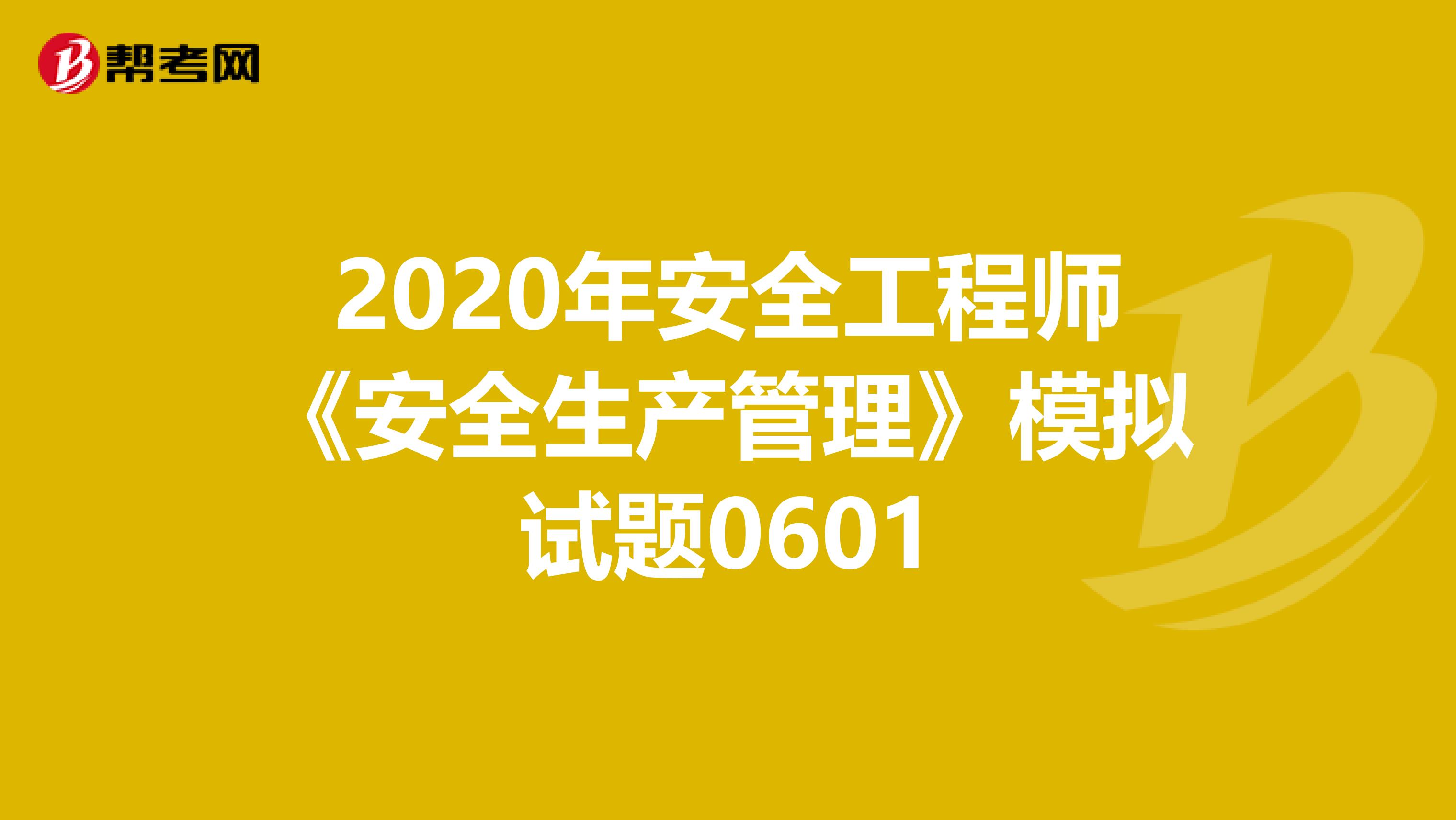2020年安全工程师《安全生产管理》模拟试题0601