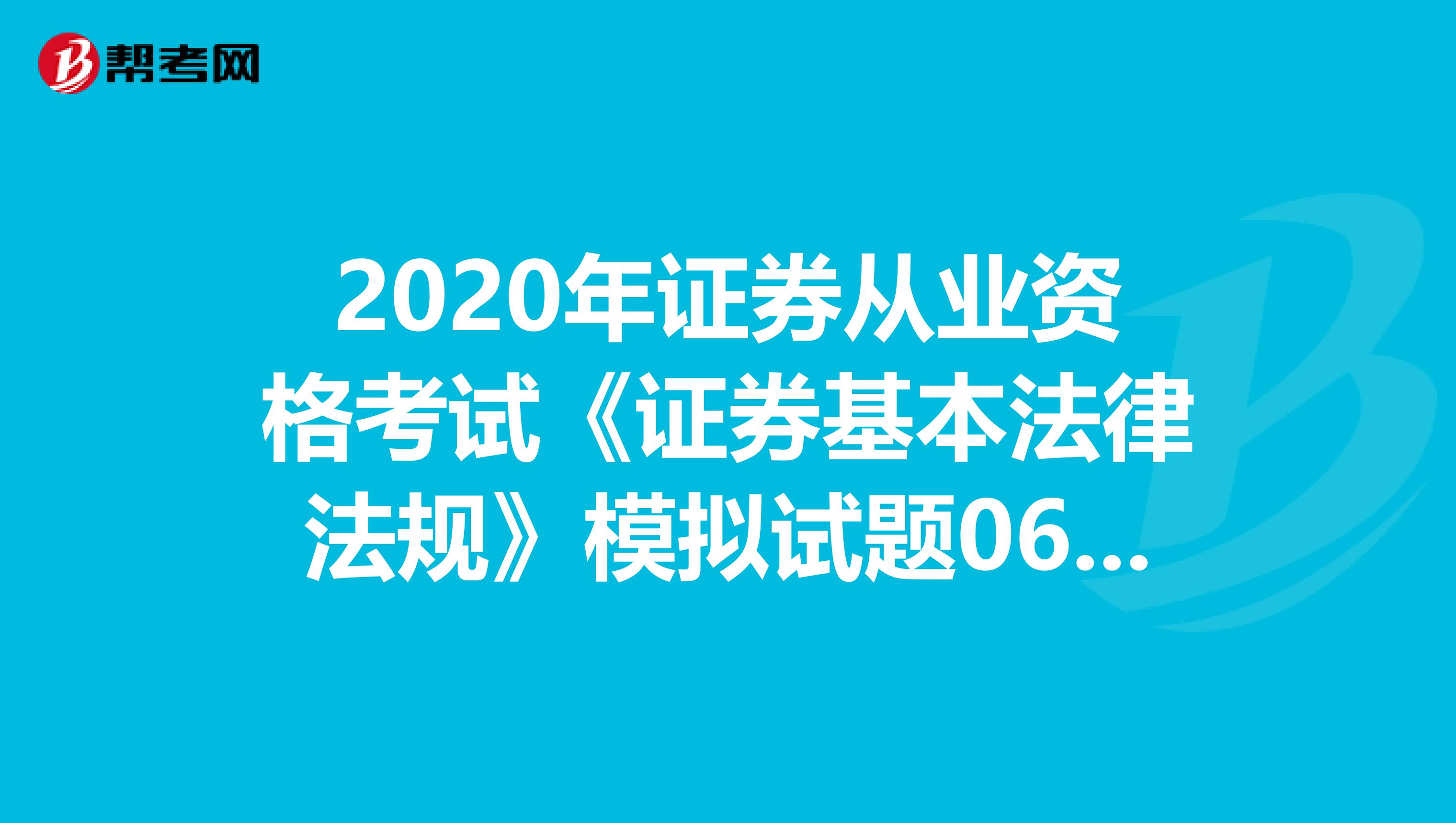 2020年证券从业资格考试《证券基本法律法规》模拟试题0601