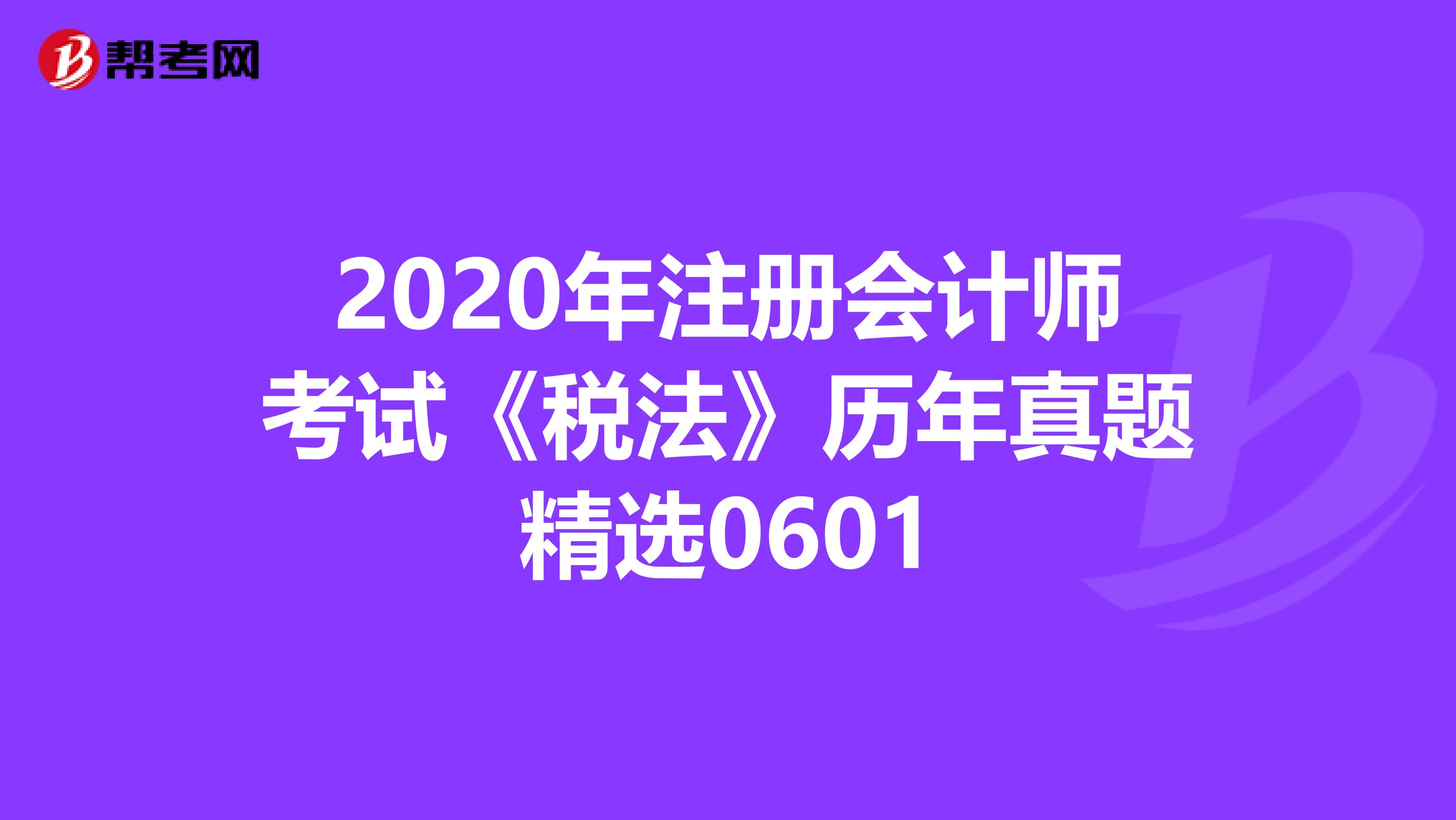 2020年注冊會計師考試《稅法》歷年真題精選0601