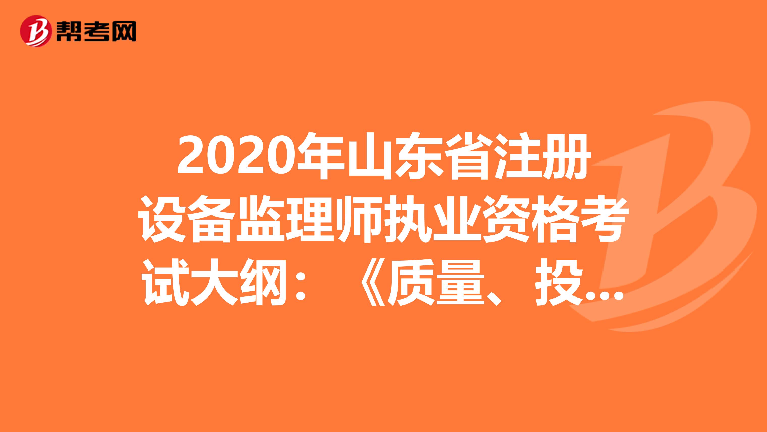 2020年山東省注冊(cè)設(shè)備監(jiān)理師執(zhí)業(yè)資格考試大綱：《質(zhì)量、投資、進(jìn)度控制》