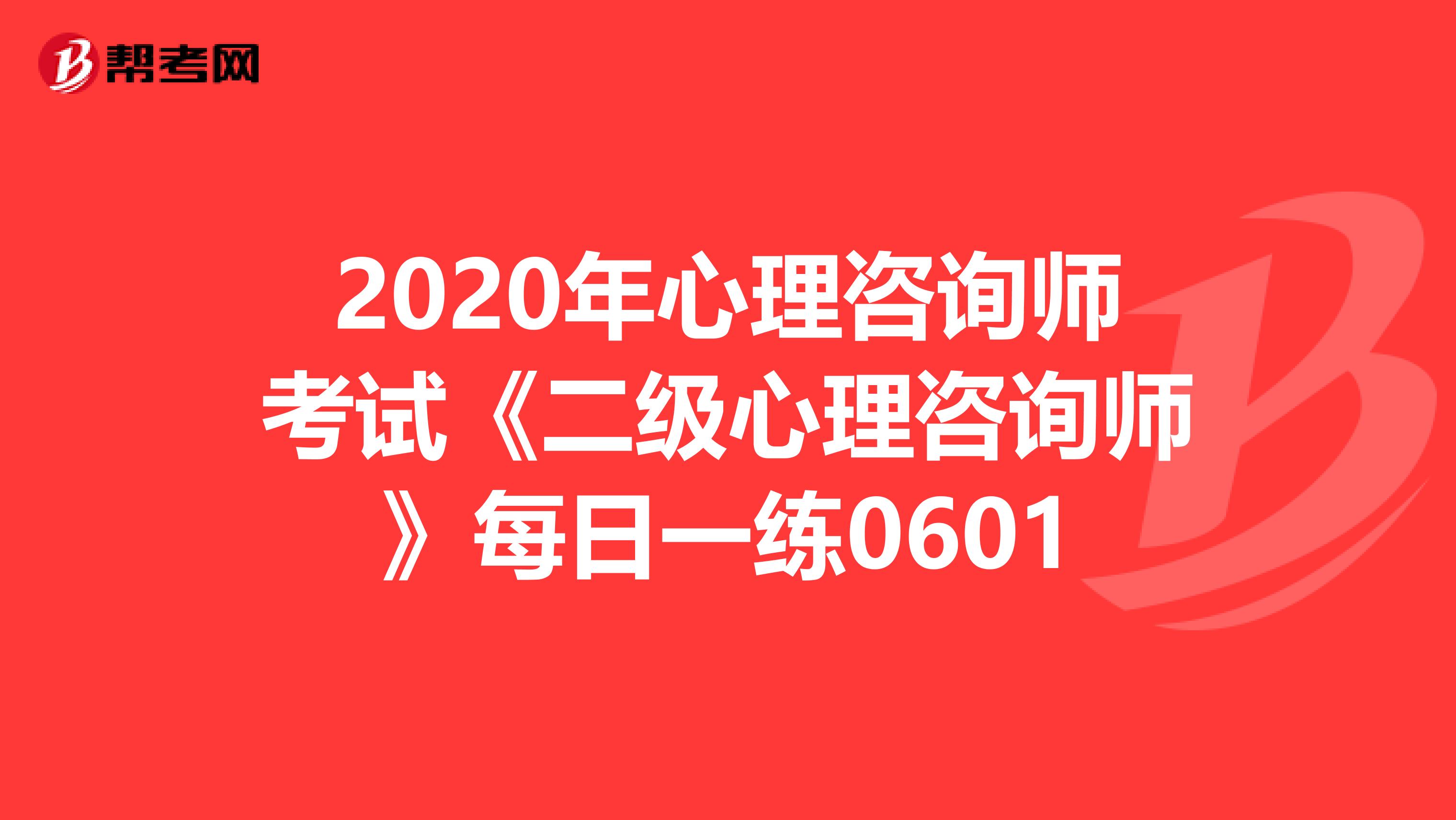 2020年心理咨询师考试《二级心理咨询师》每日一练0601
