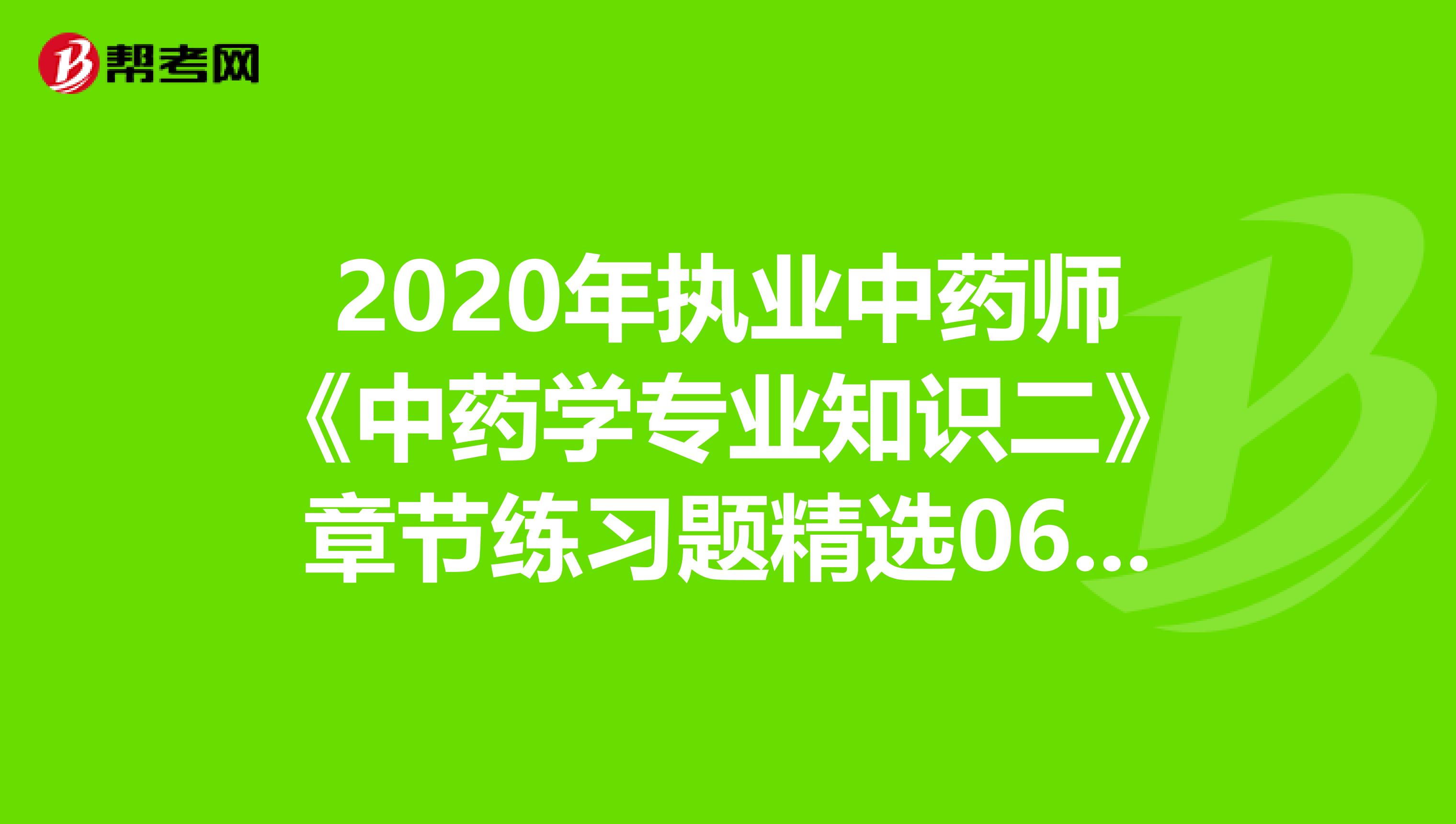 2020年执业中药师《中药学专业知识二》章节练习题精选0601