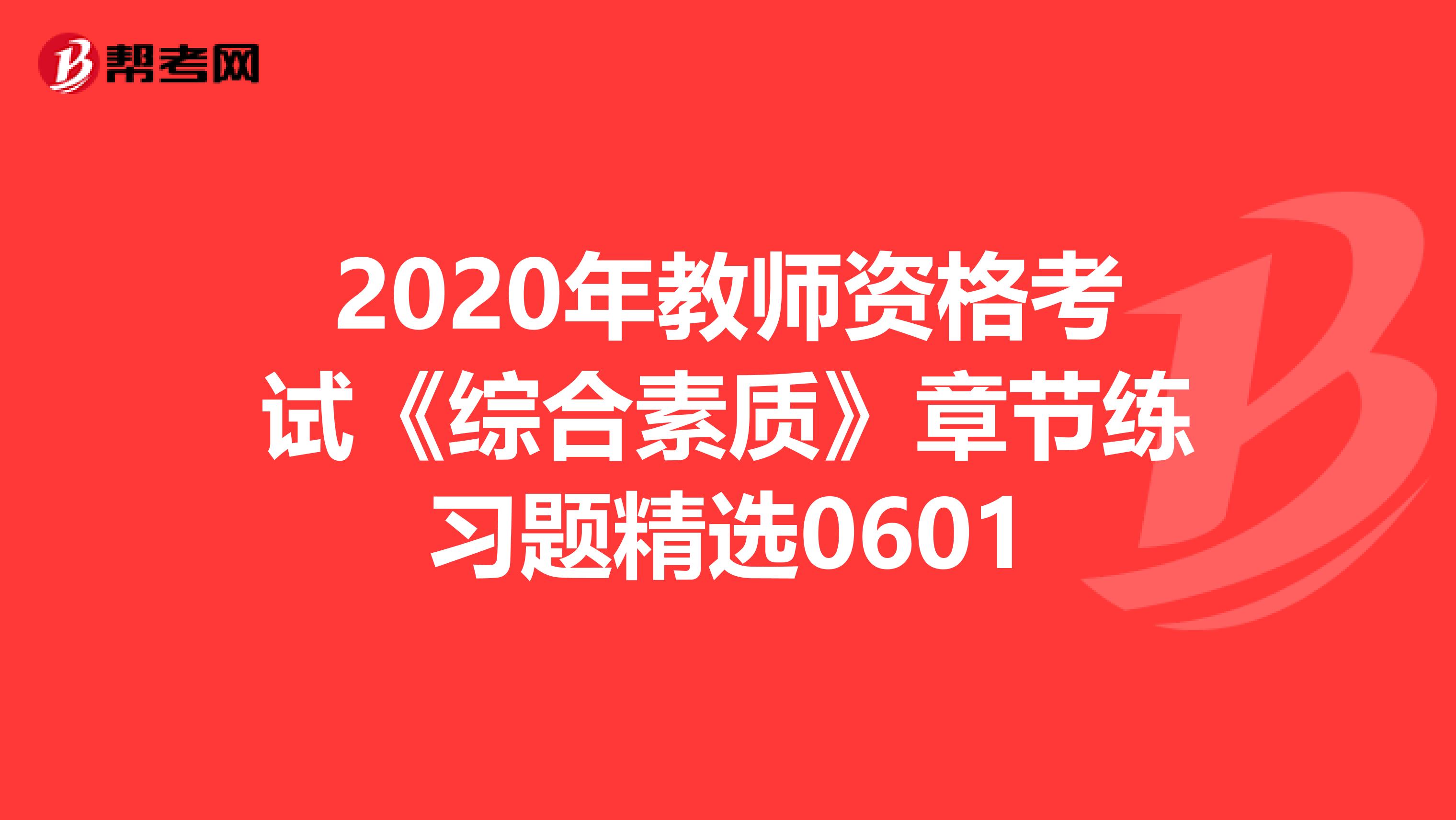 2020年教师资格考试《综合素质》章节练习题精选0601