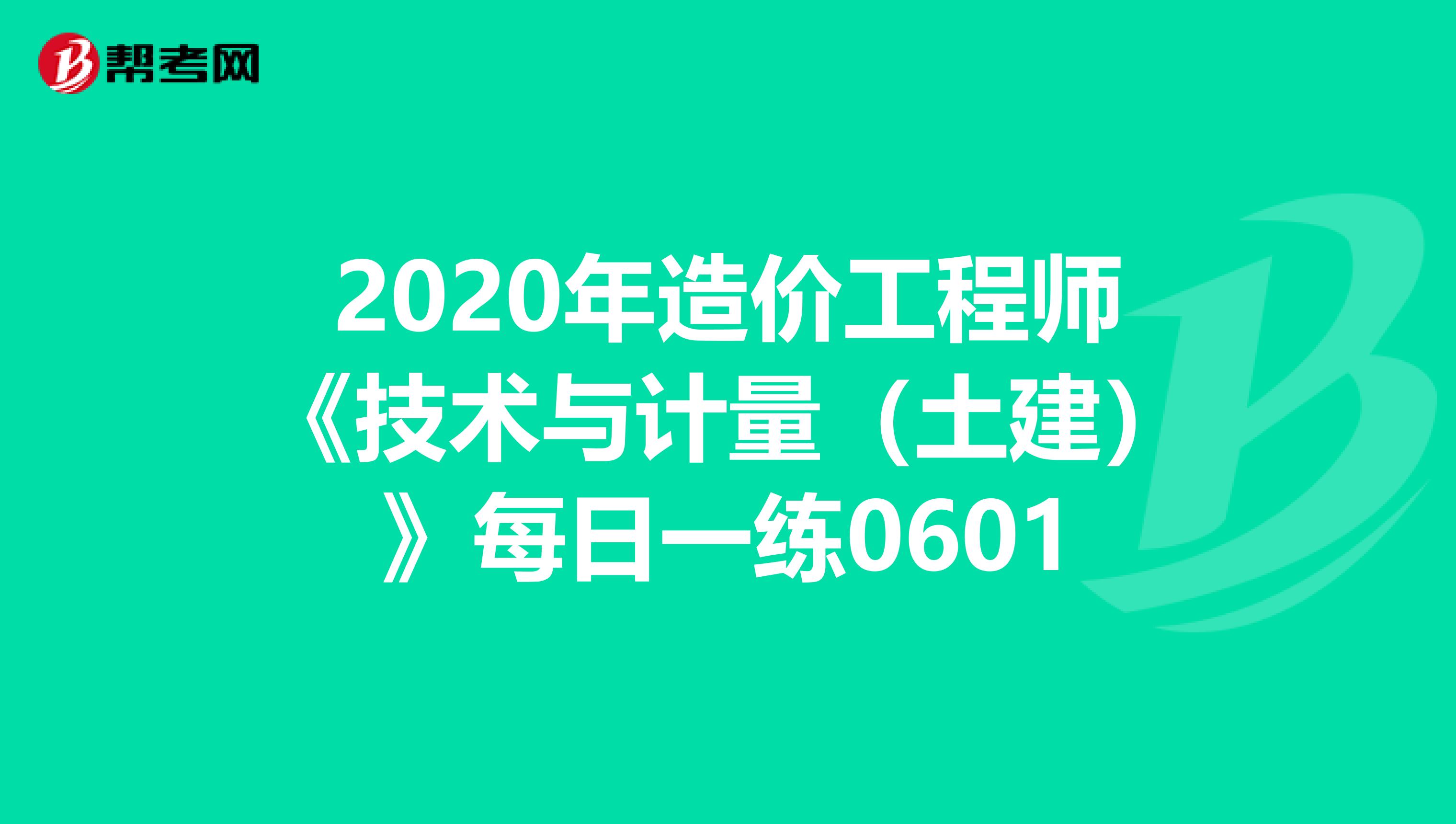 2020年造价工程师《技术与计量（土建）》每日一练0601