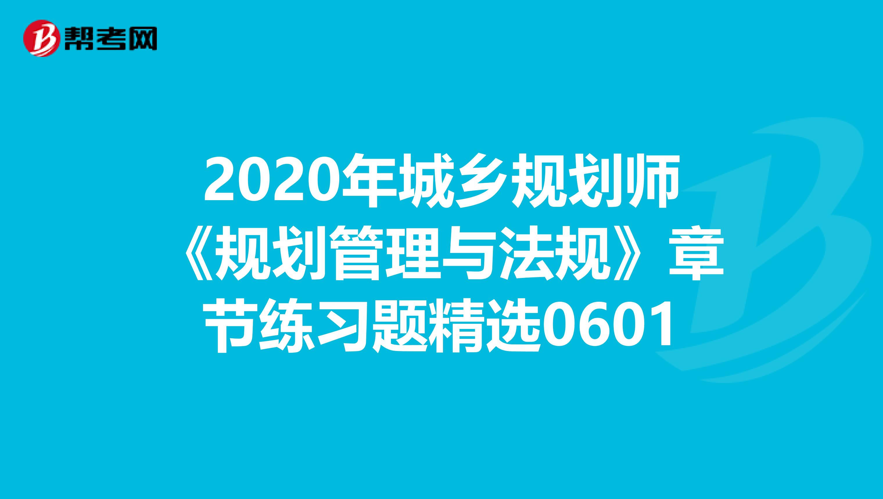 2020年城乡规划师《规划管理与法规》章节练习题精选0601