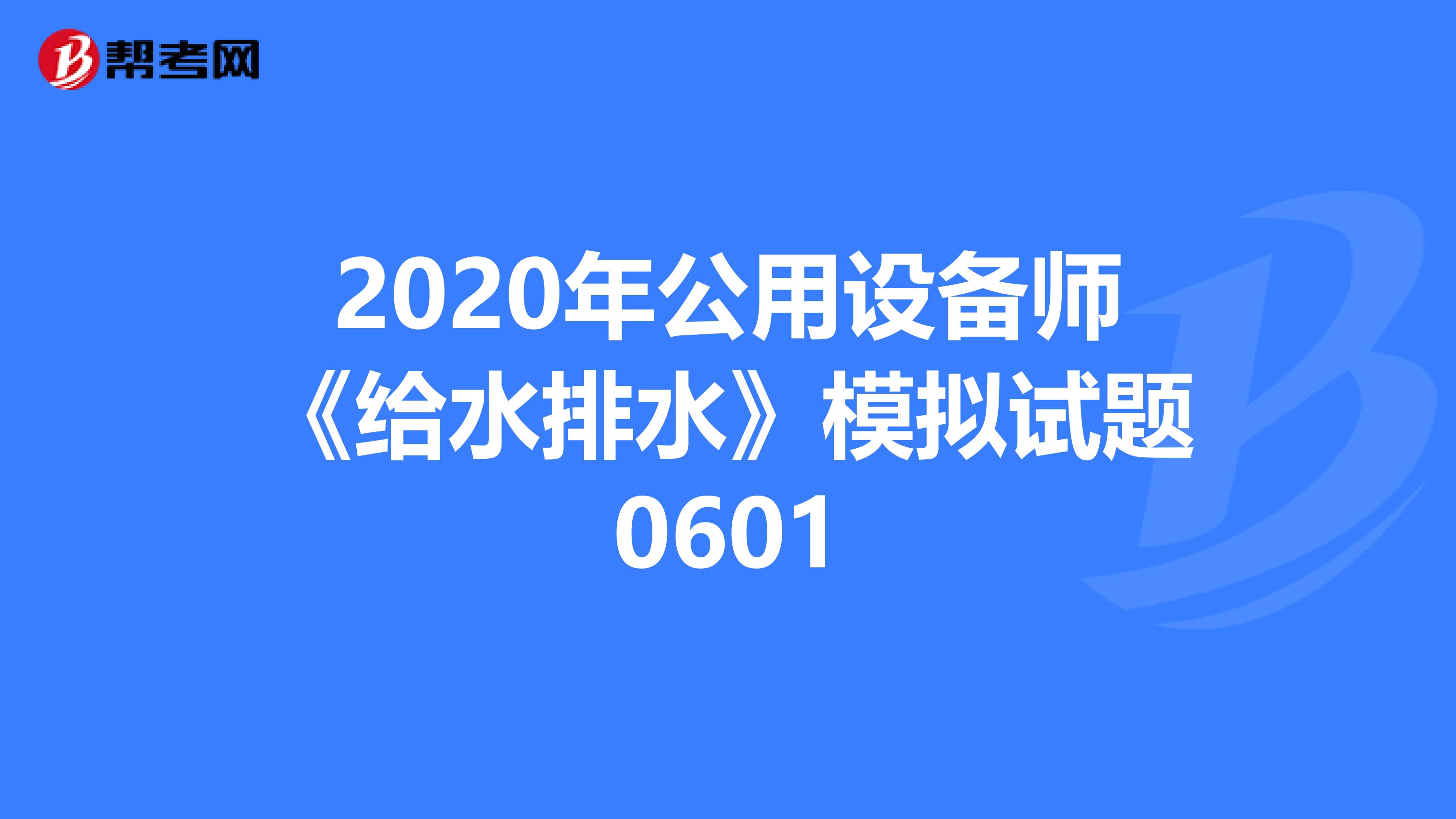 2020年公用设备师《给水排水》模拟试题0601