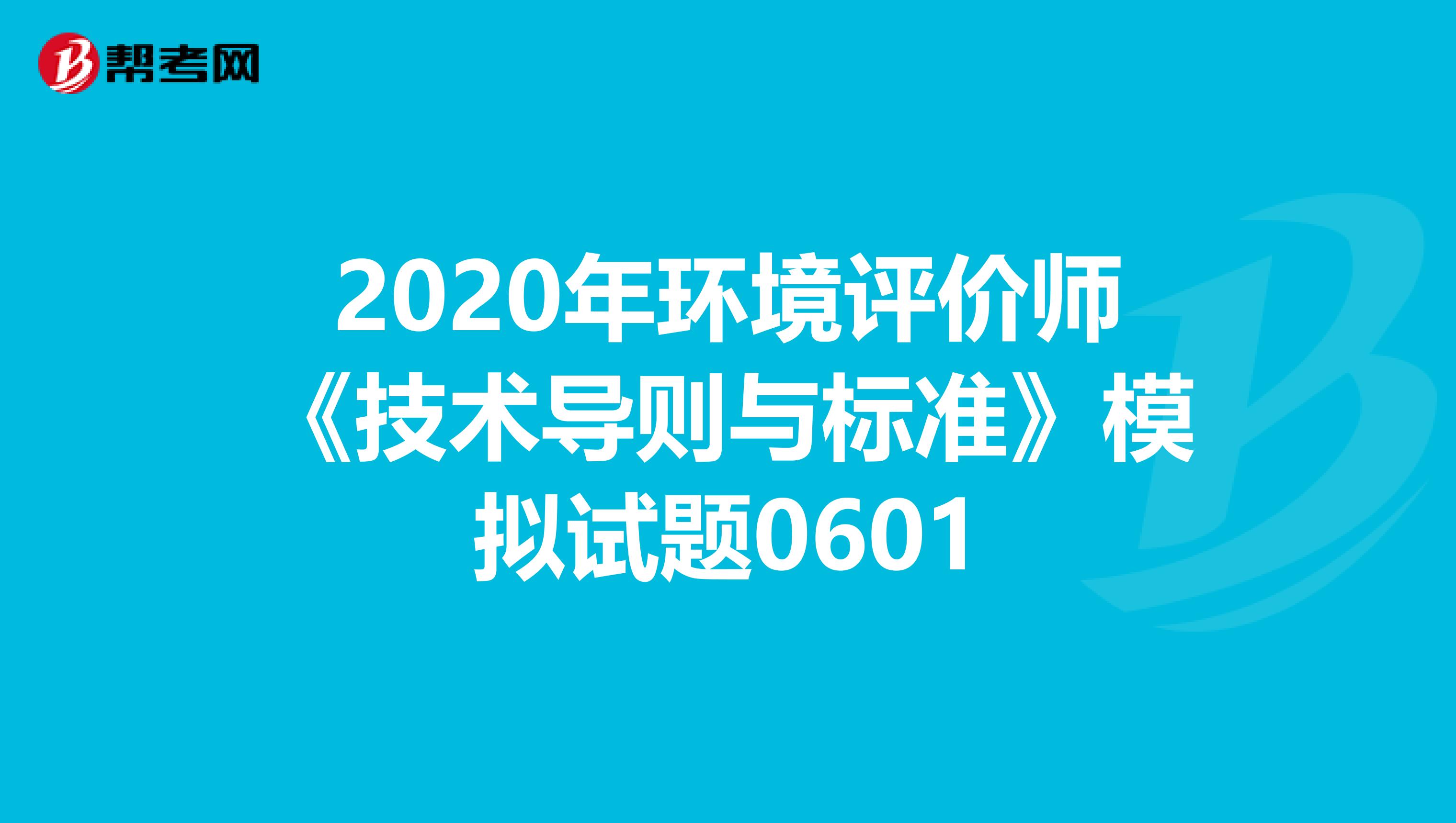 2020年环境评价师《技术导则与标准》模拟试题0601
