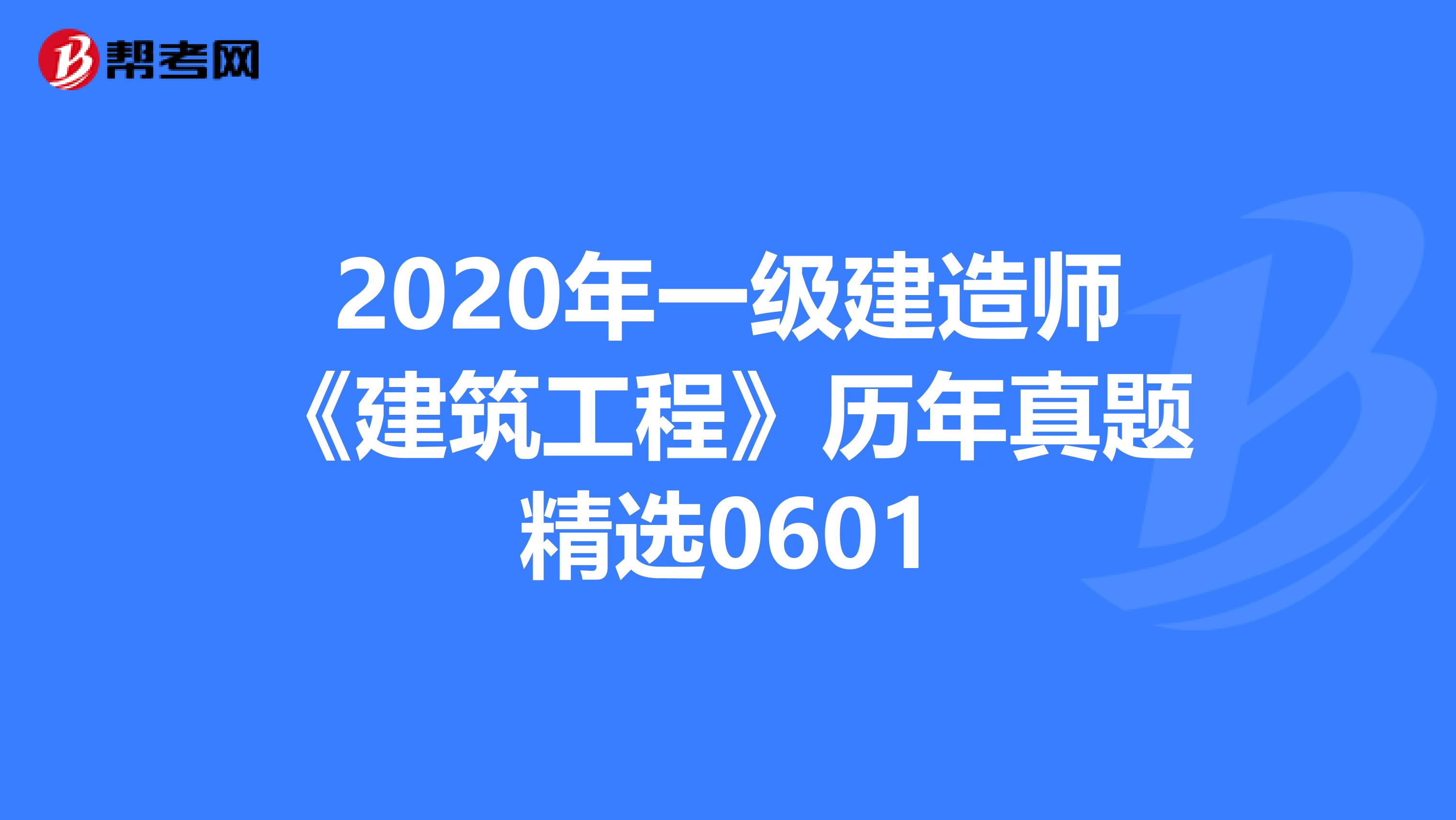 2020年一级建造师《建筑工程》历年真题精选0601