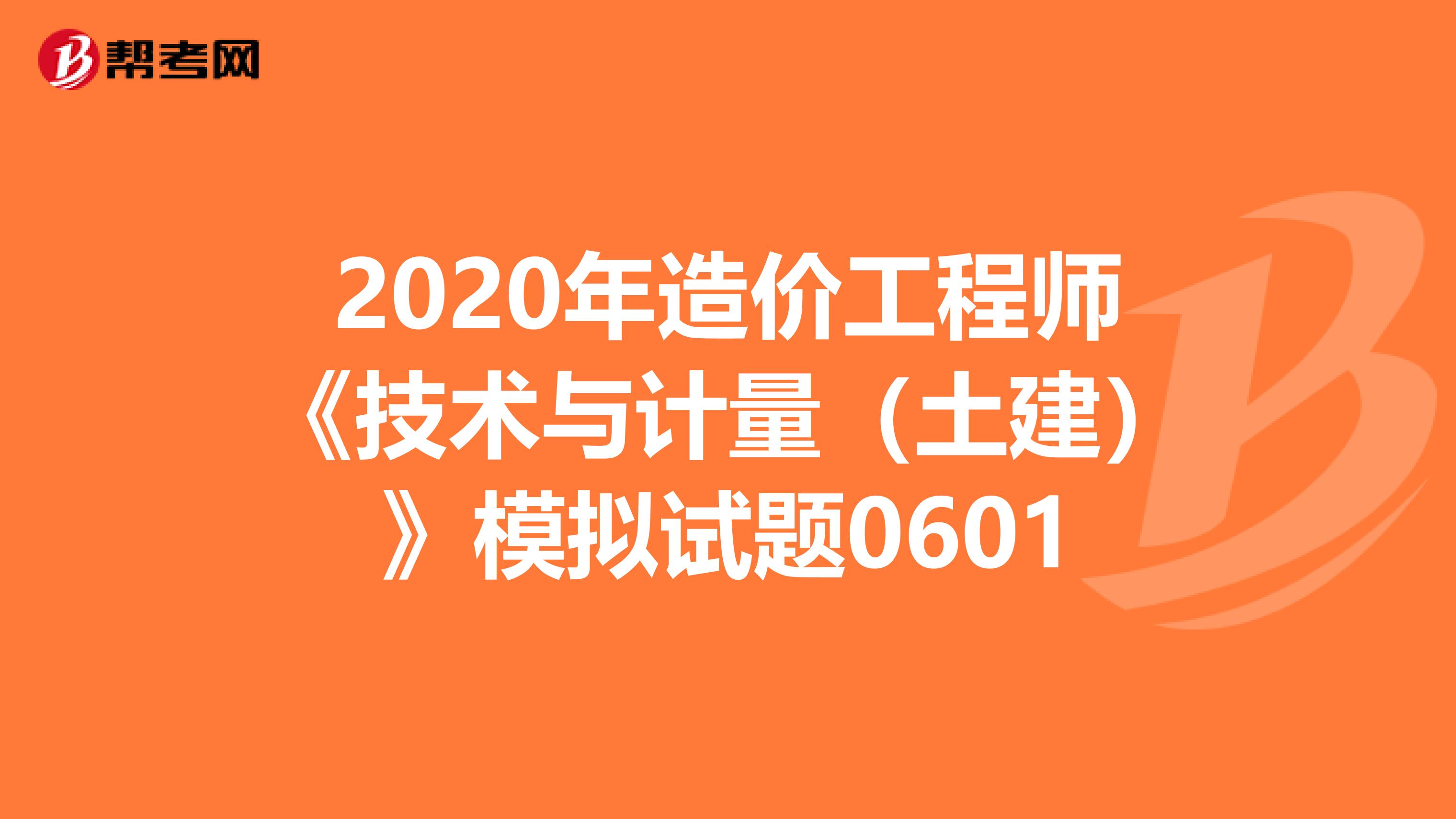 2020年造价工程师《技术与计量（土建）》模拟试题0601