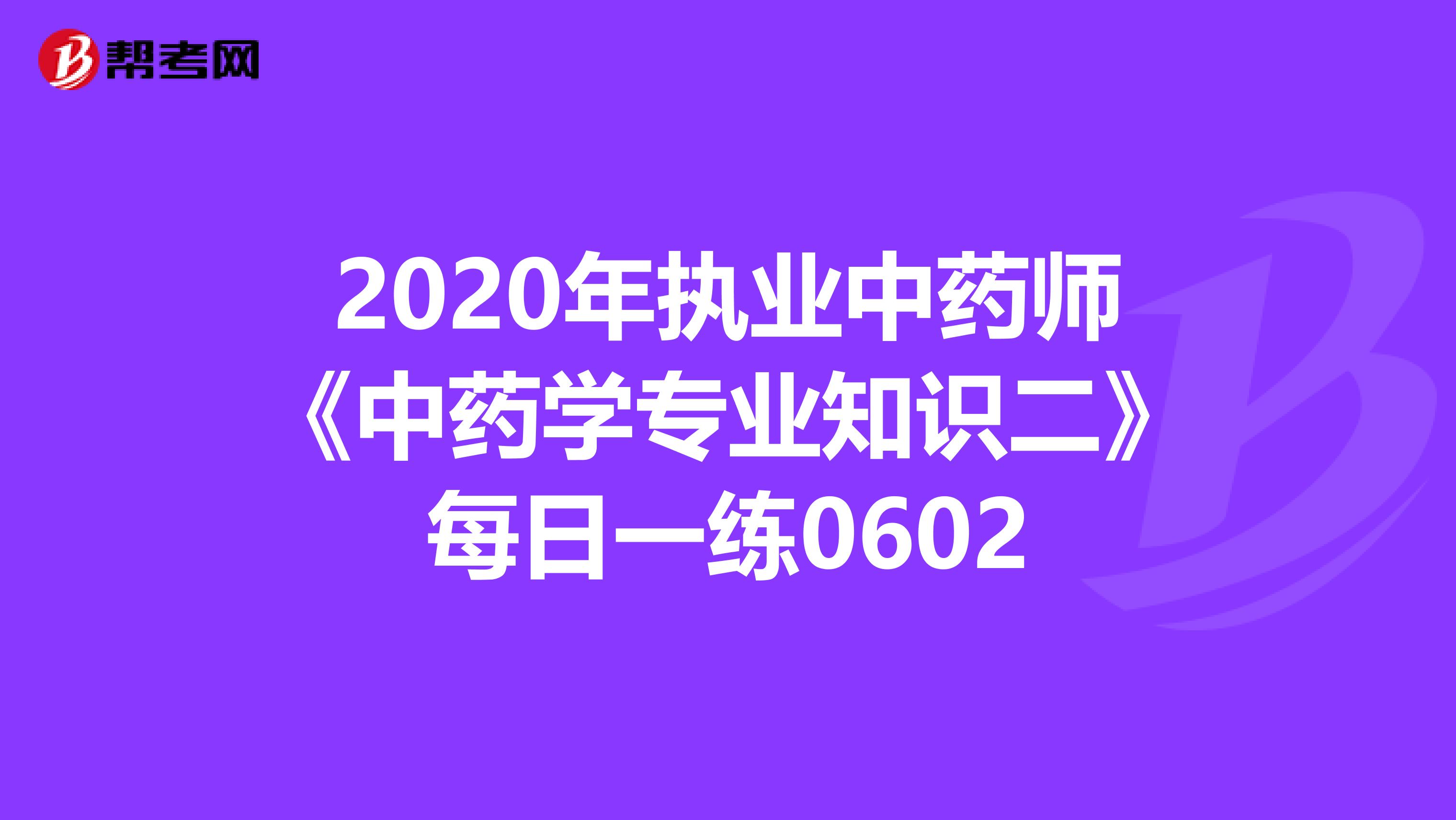 2020年执业中药师《中药学专业知识二》每日一练0602