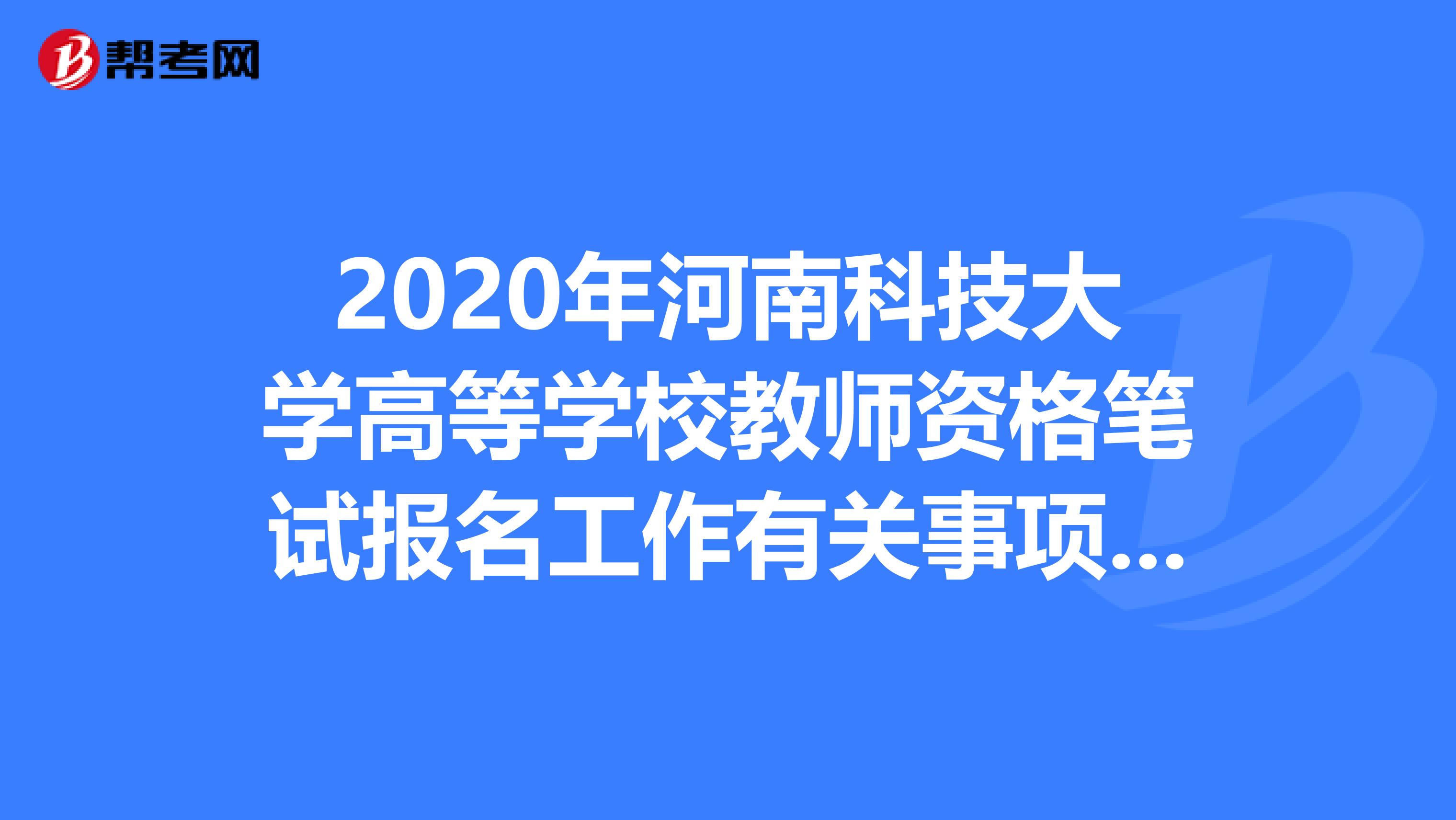 2020年河南科技大学高等学校教师资格笔试报名工作有关事项通知