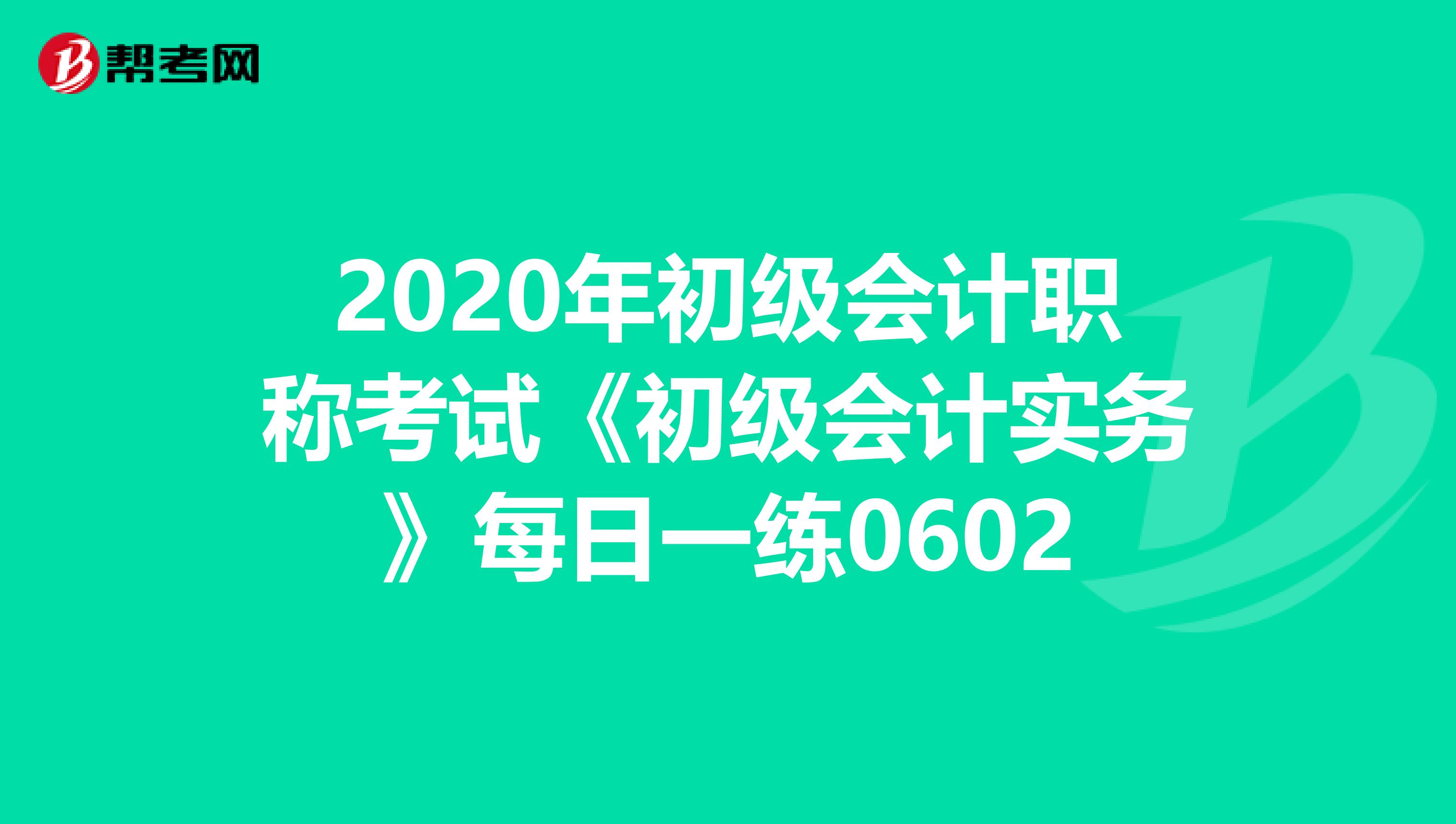 2020年初级会计职称考试《初级会计实务》每日一练0602