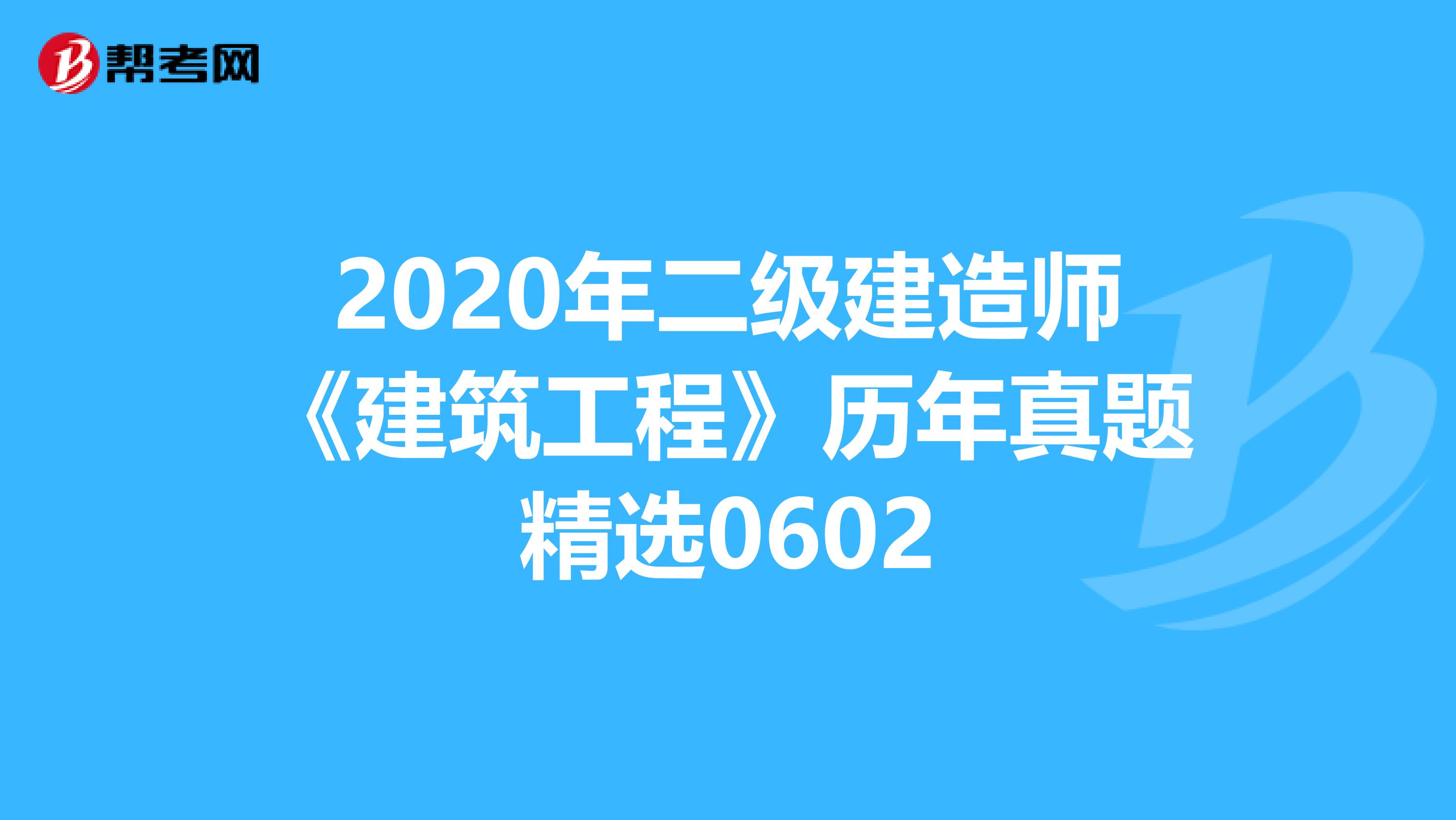 2020年二级建造师《建筑工程》历年真题精选0602