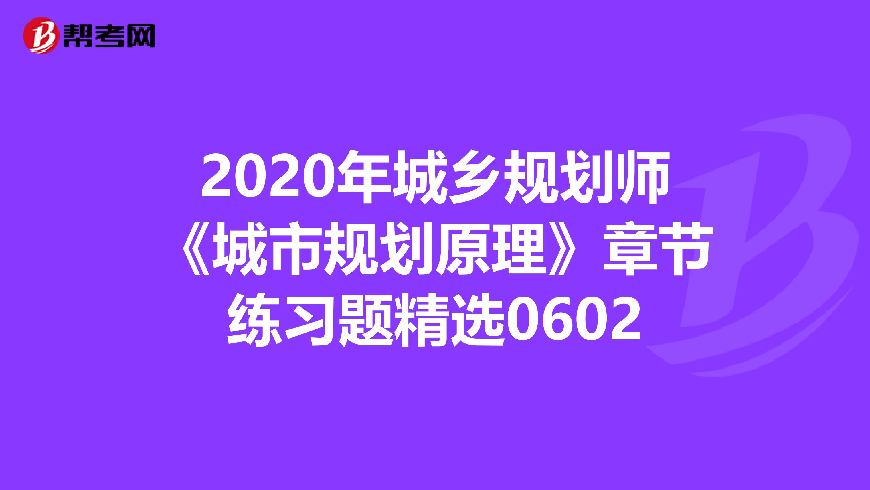 2020年城乡规划师《城市规划原理》章节练习题精选0602