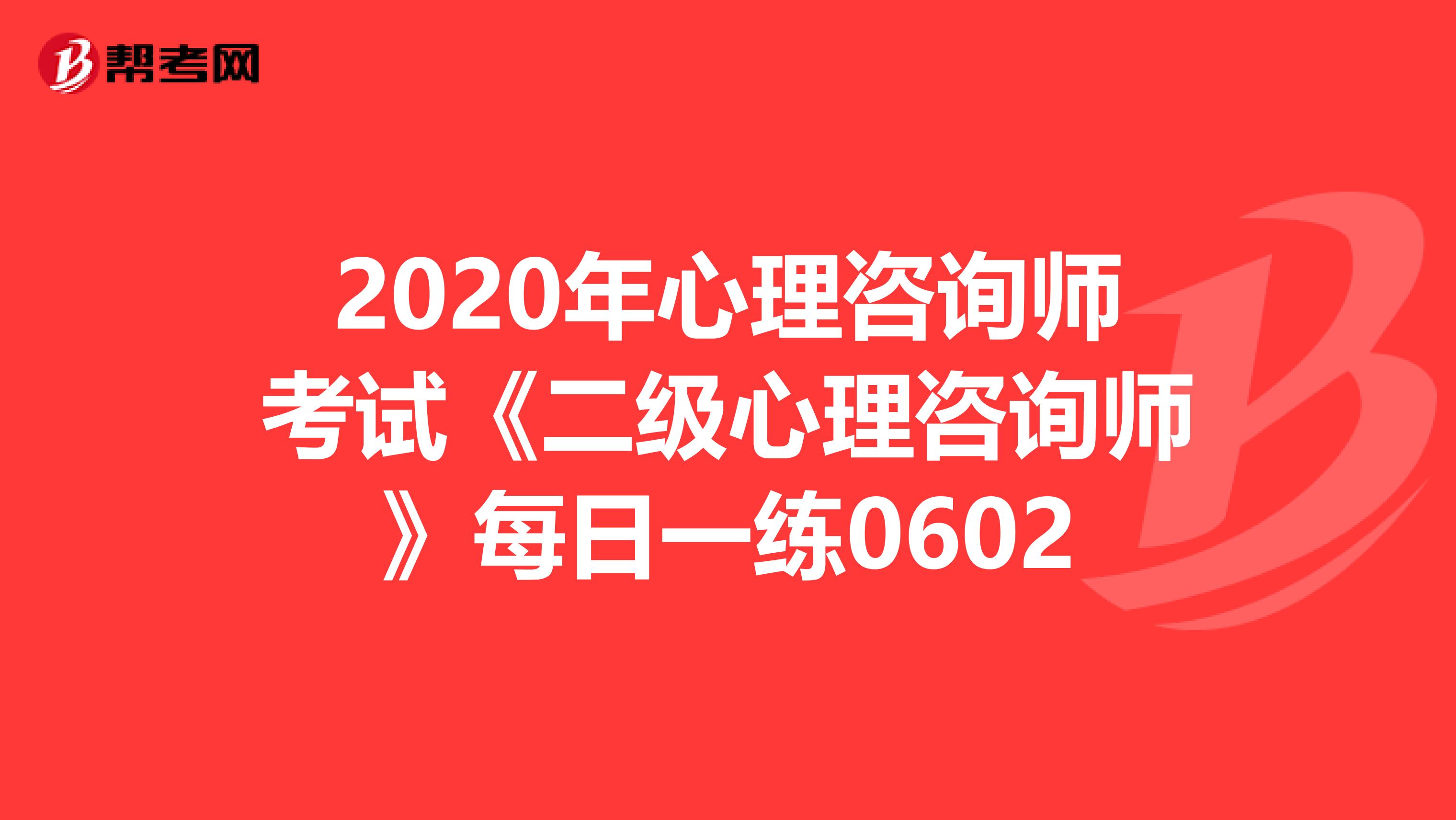 2020年心理咨询师考试《二级心理咨询师》每日一练0602