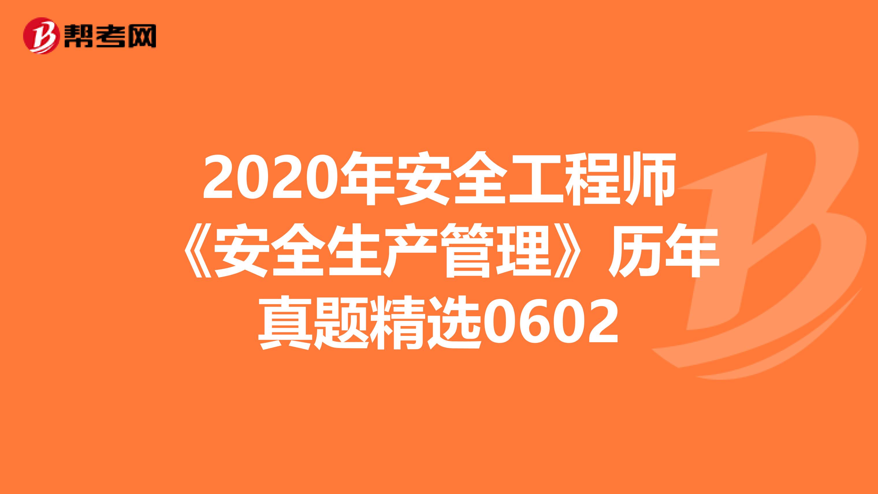 2020年安全工程师《安全生产管理》历年真题精选0602