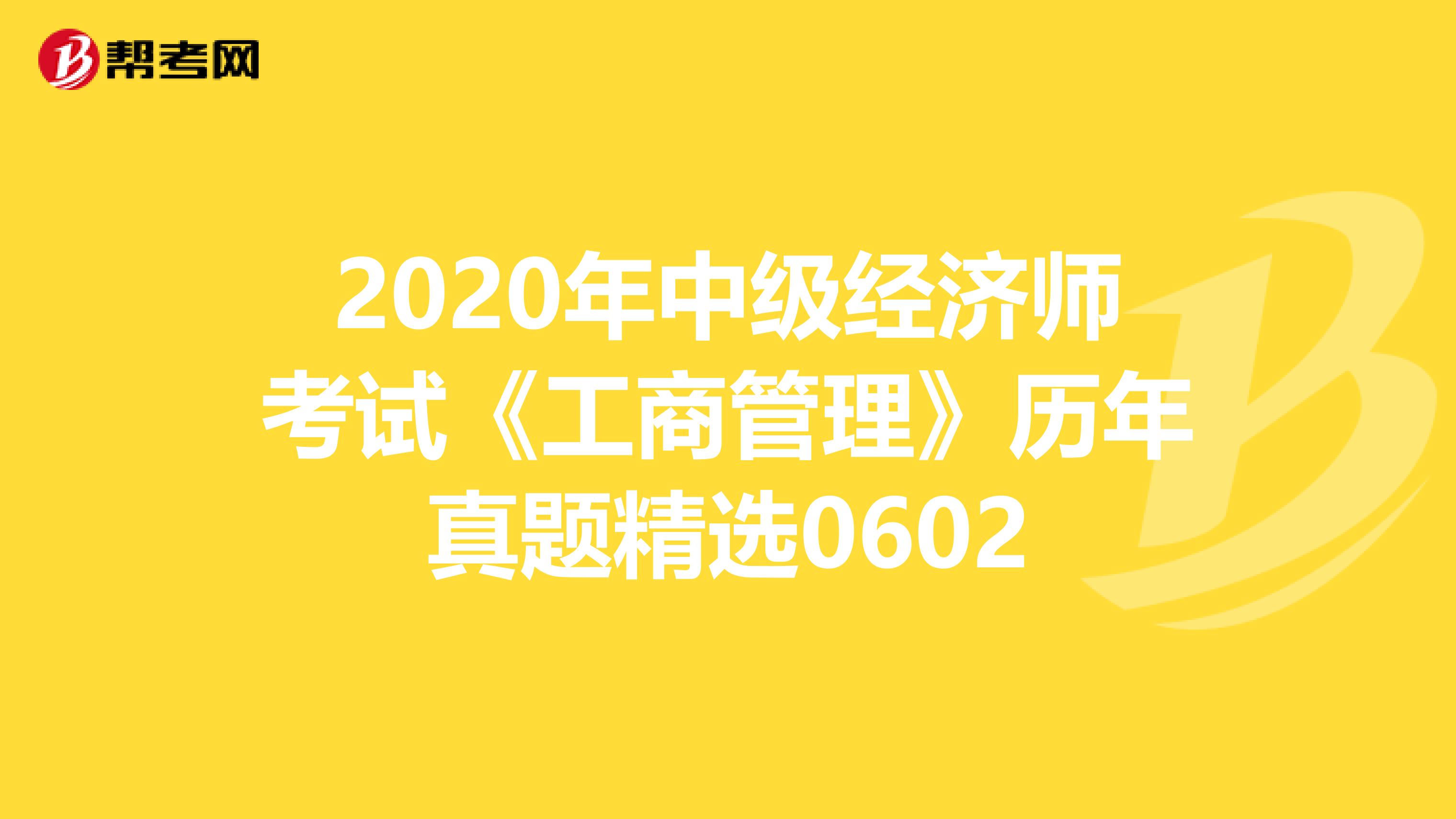 2020年中级经济师考试《工商管理》历年真题精选0602