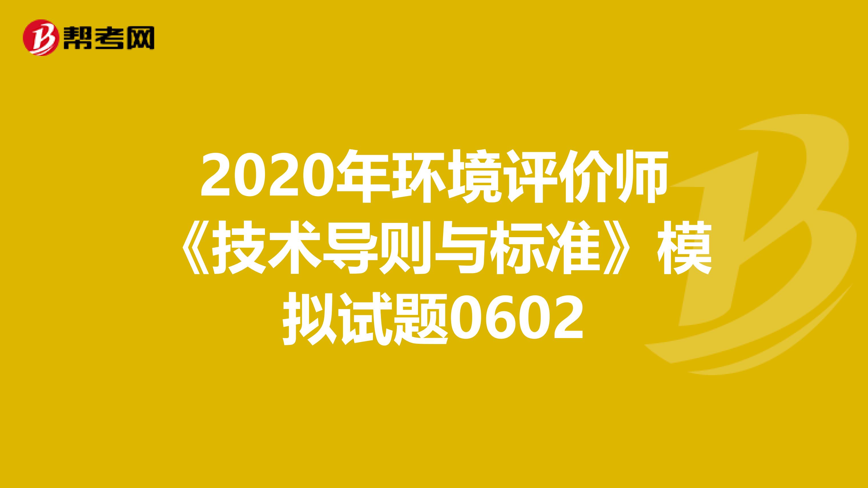 2020年环境评价师《技术导则与标准》模拟试题0602