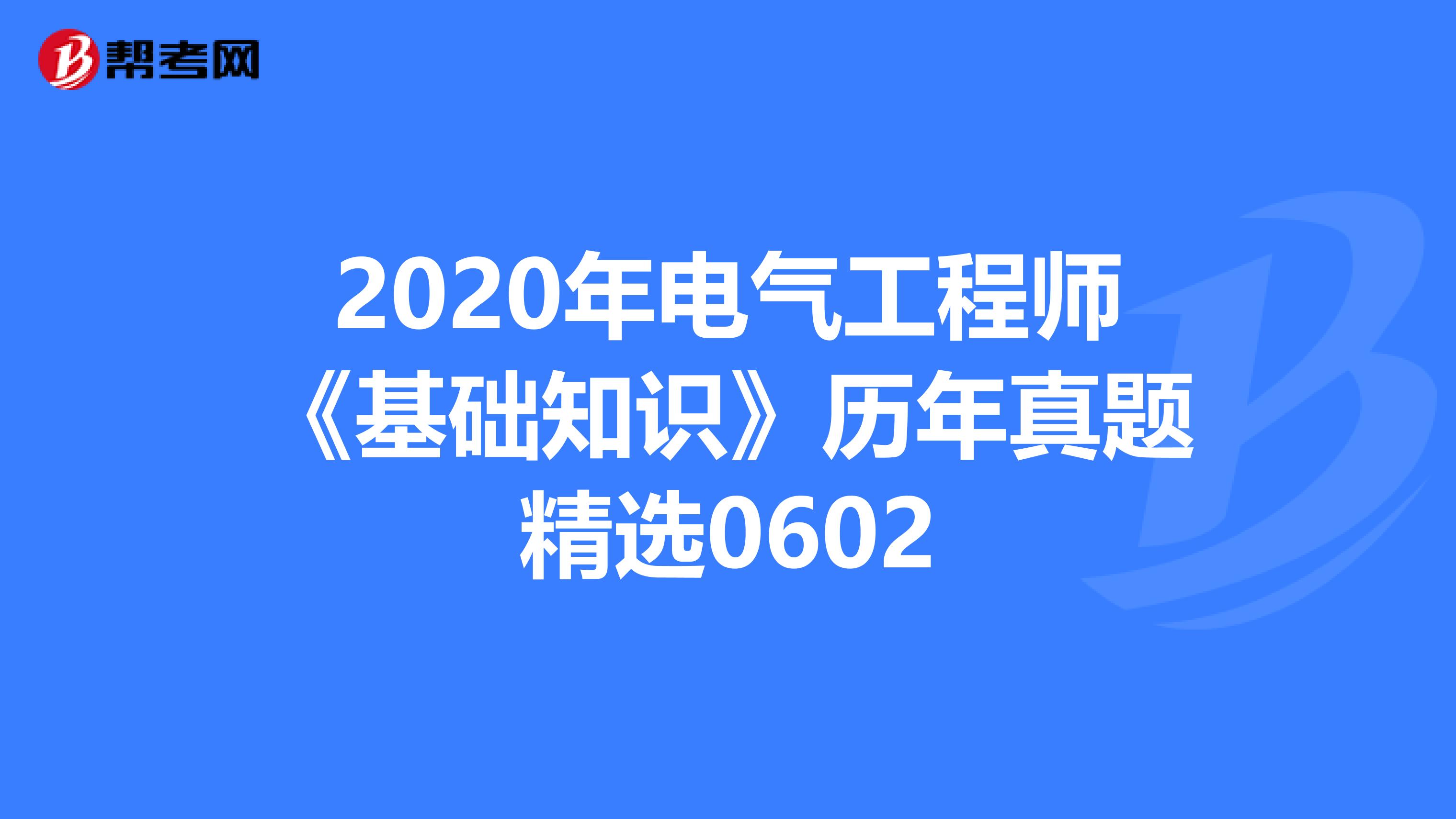 2020年电气工程师《基础知识》历年真题精选0602