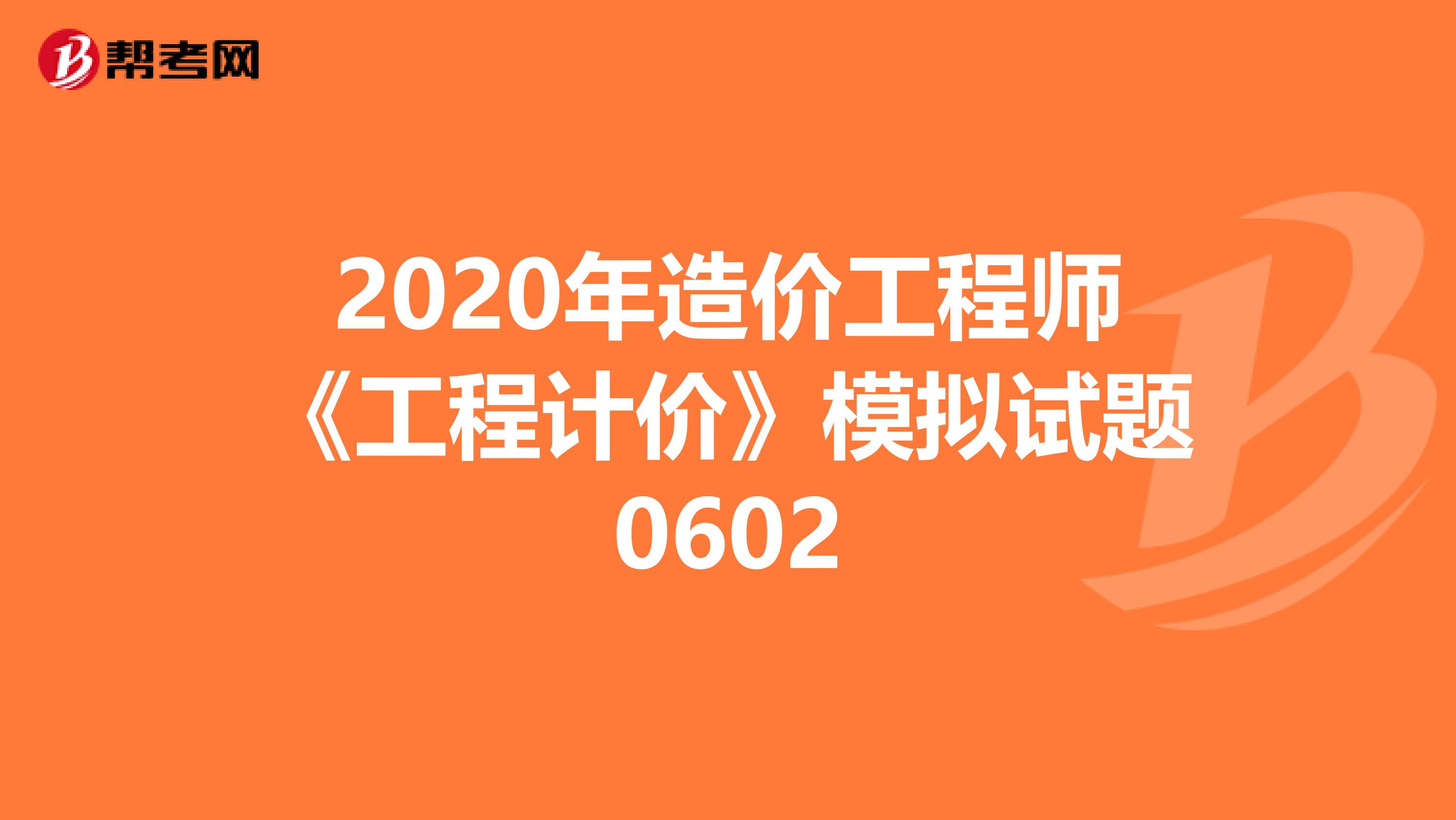 2020年造价工程师《工程计价》模拟试题0602