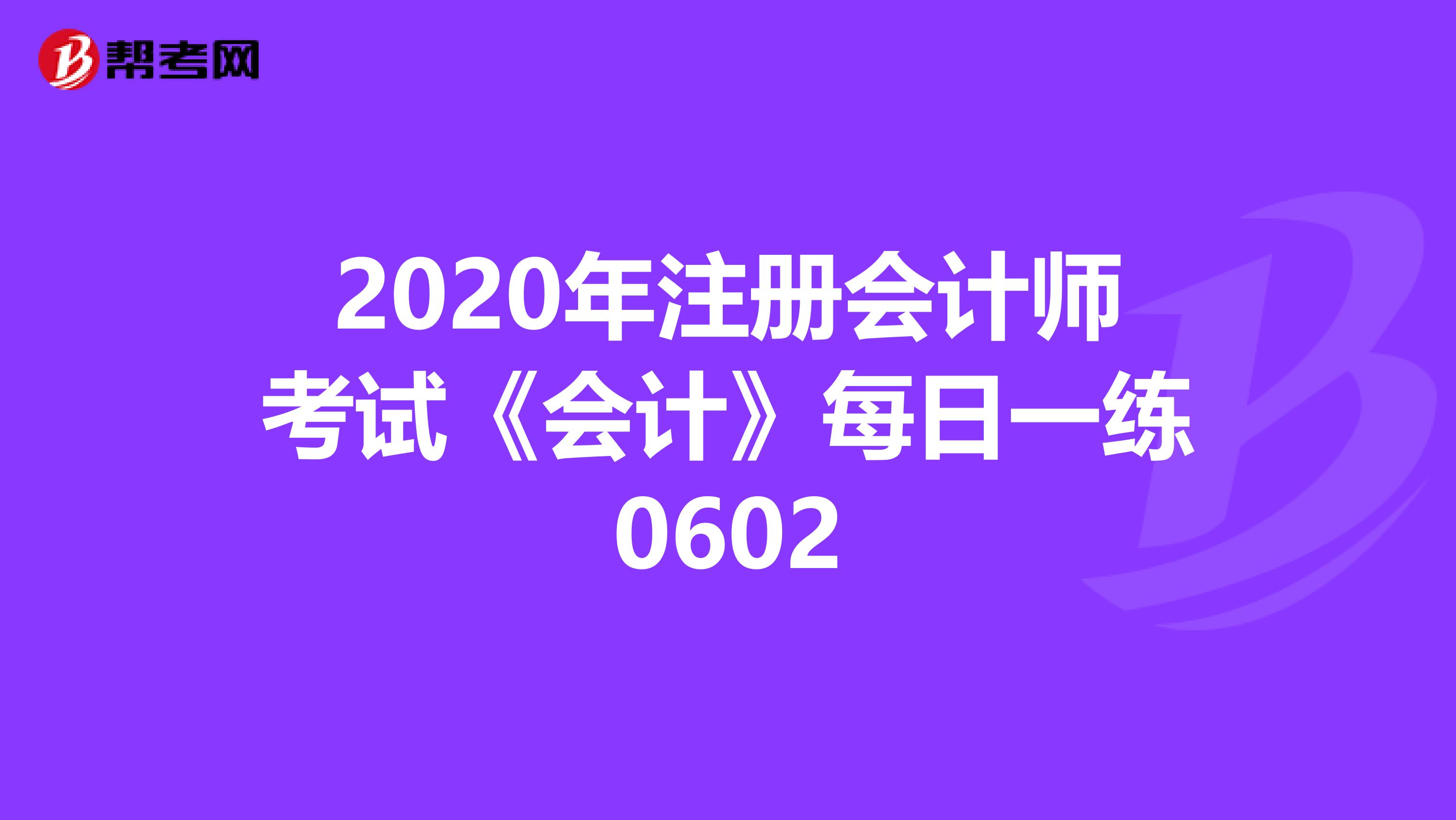 2020年注冊會計師考試《會計》每日一練0602