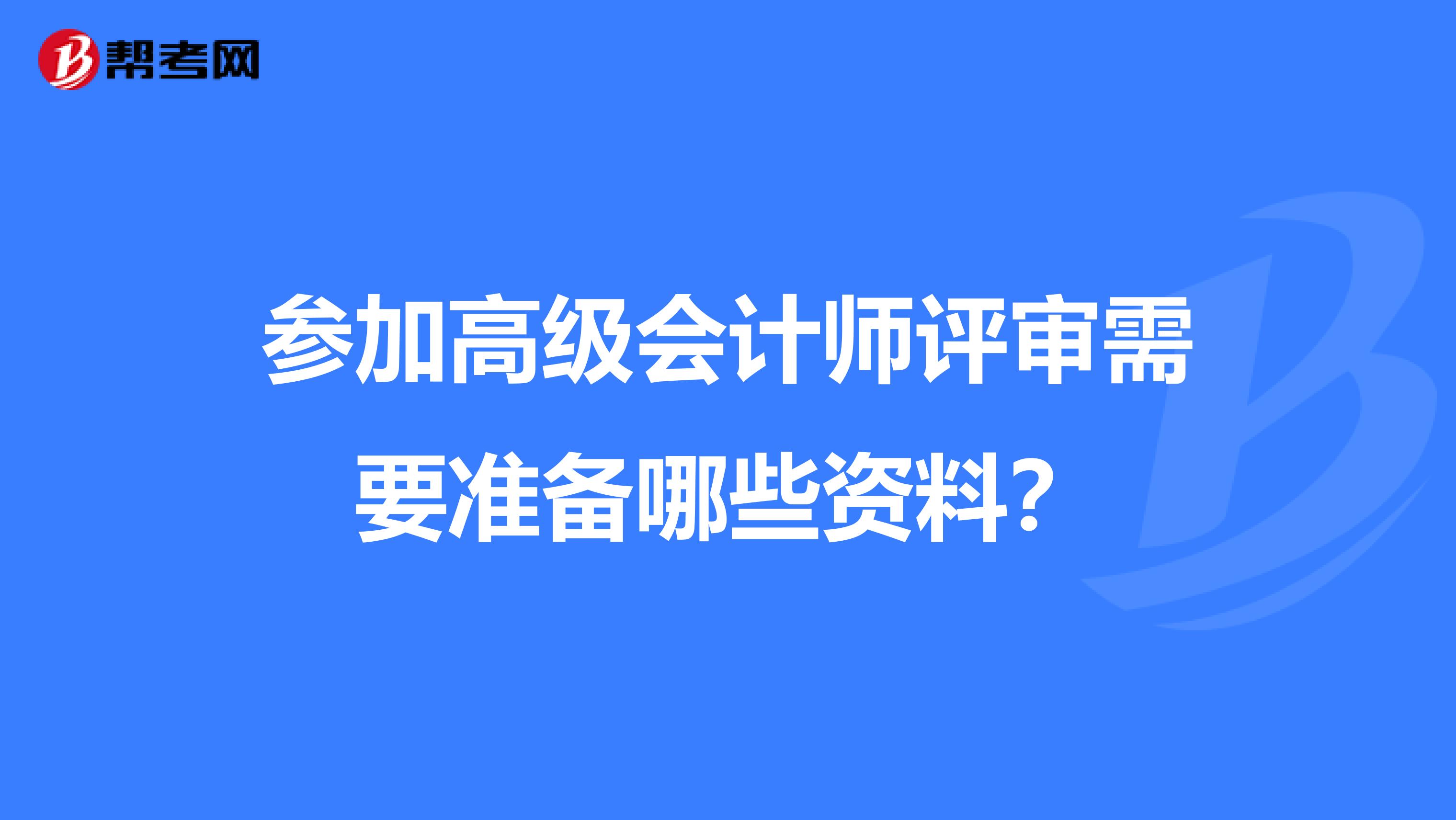 参加高级会计师评审需要准备哪些资料？