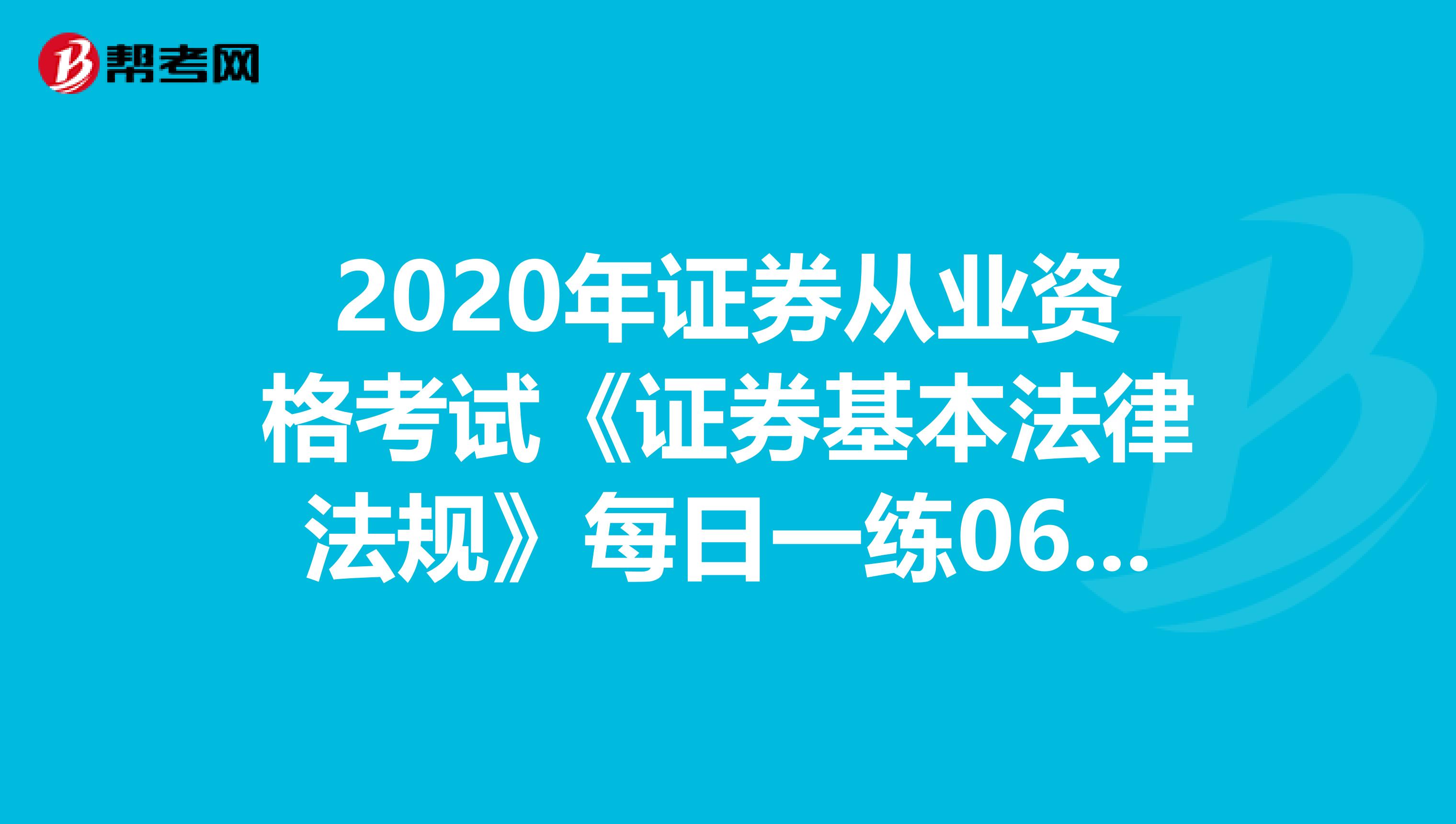 2020年证券从业资格考试《证券基本法律法规》每日一练0602