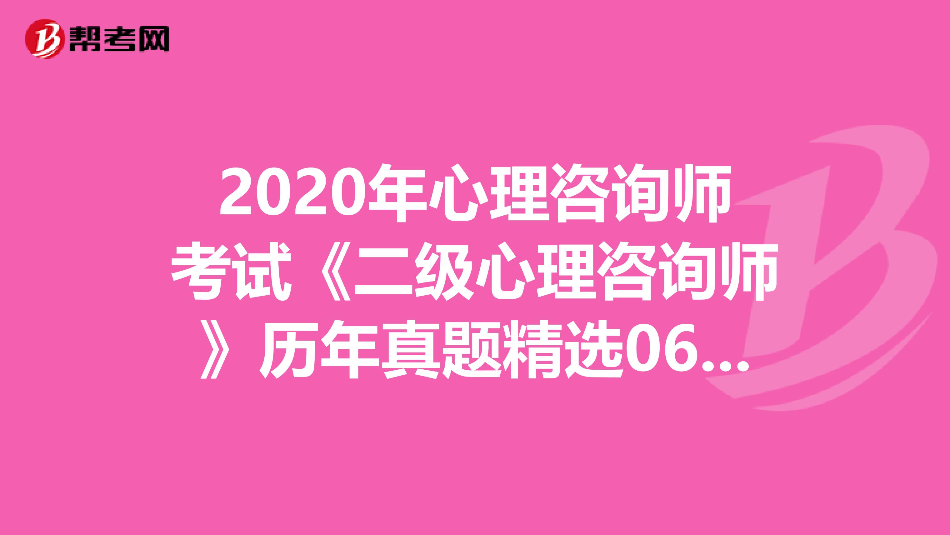 2020年心理咨询师考试《二级心理咨询师》历年真题精选0602