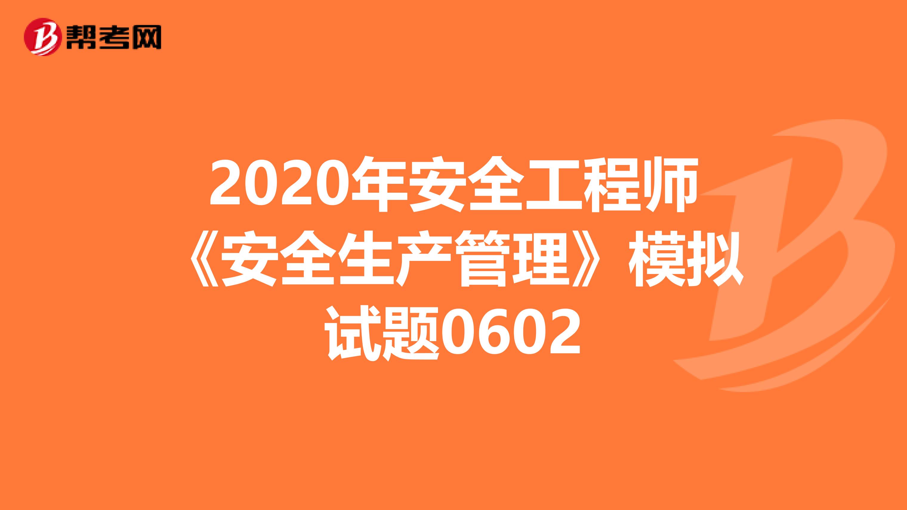2020年安全工程师《安全生产管理》模拟试题0602