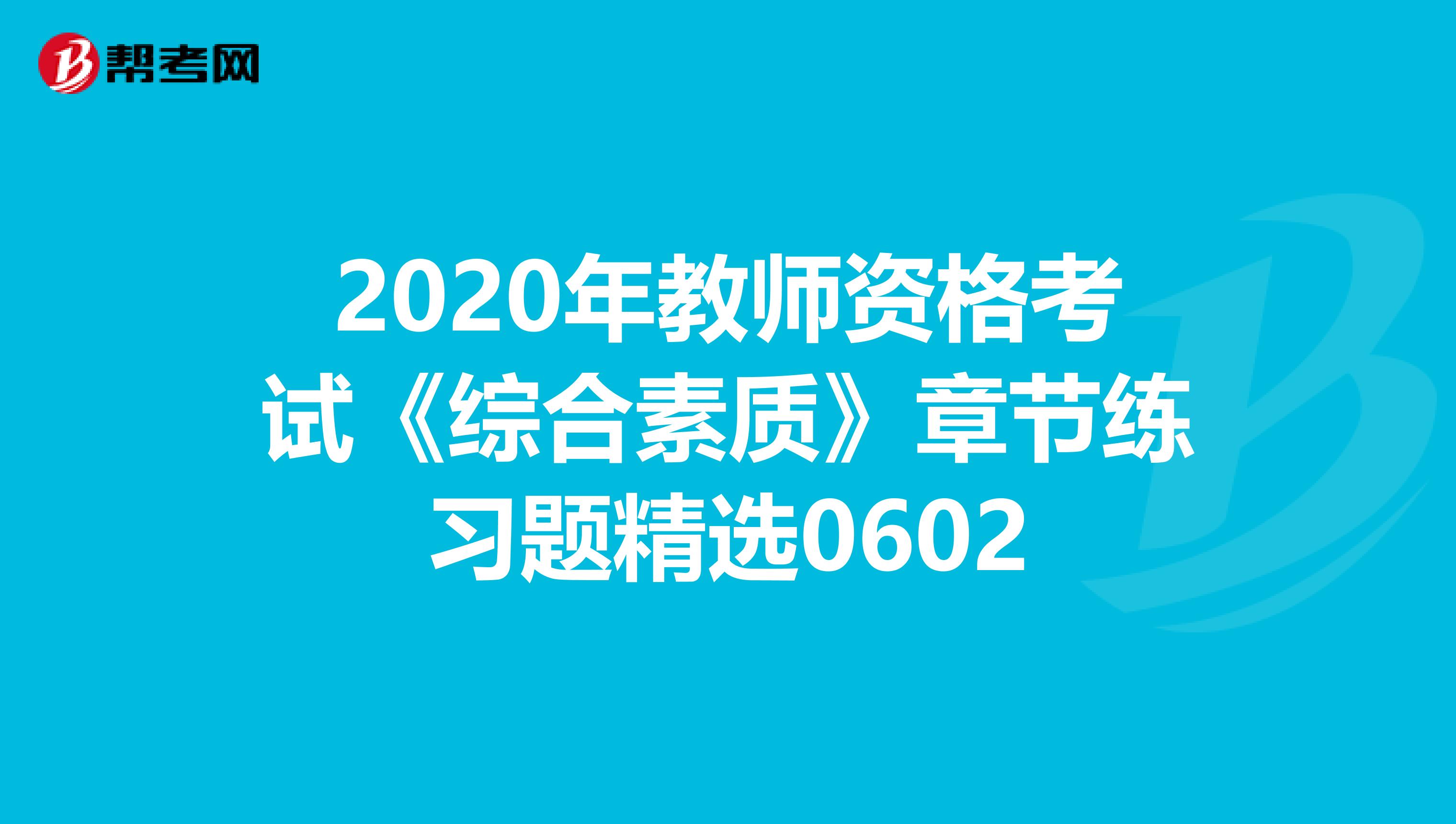 2020年教师资格考试《综合素质》章节练习题精选0602