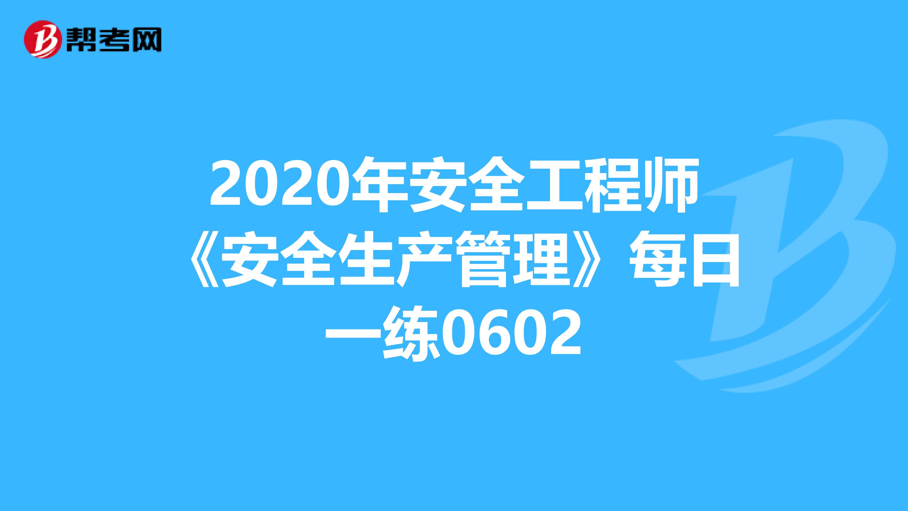 2020年安全工程师《安全生产管理》每日一练0602