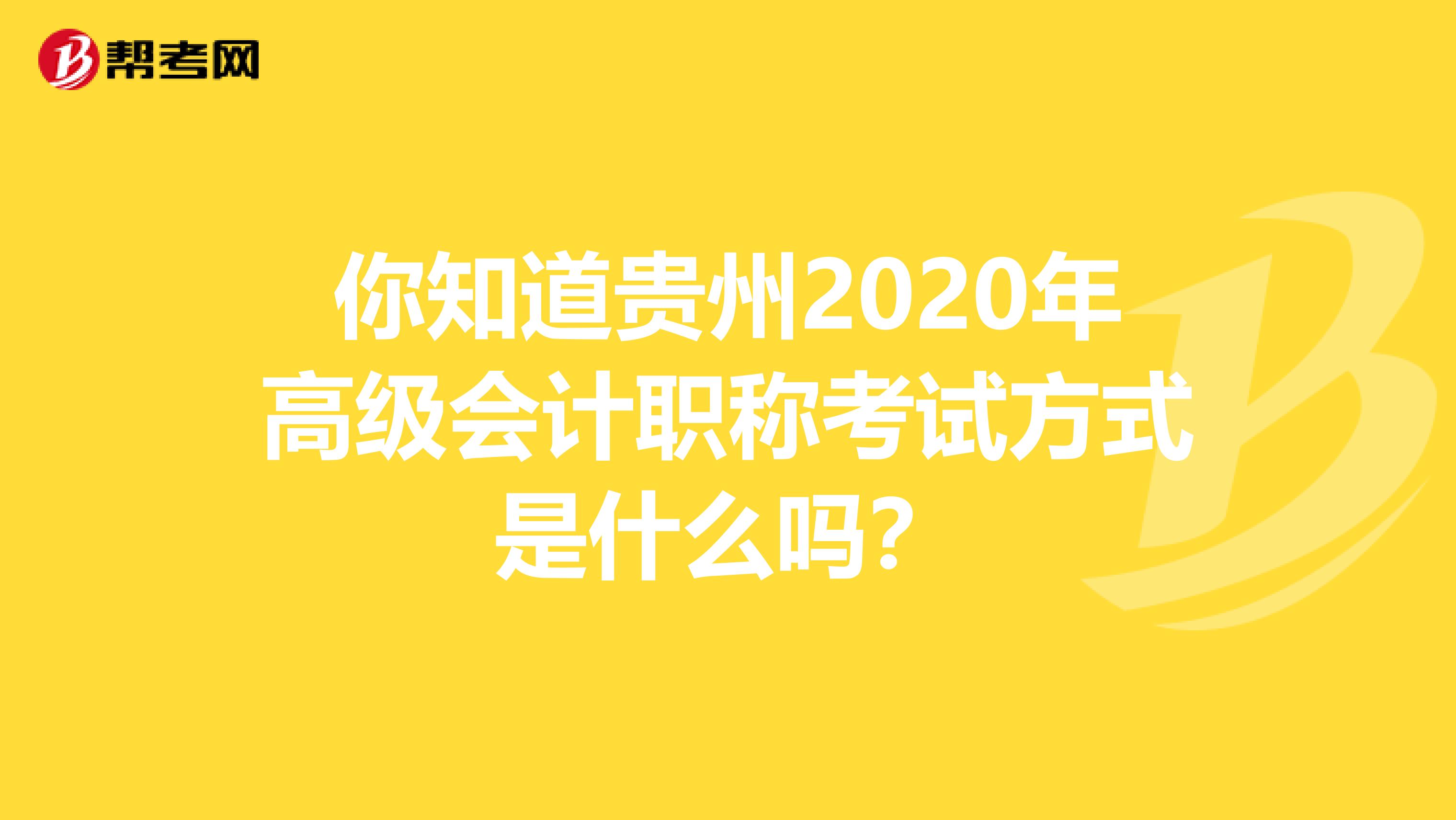 你知道贵州2020年高级会计职称考试方式是什么吗？