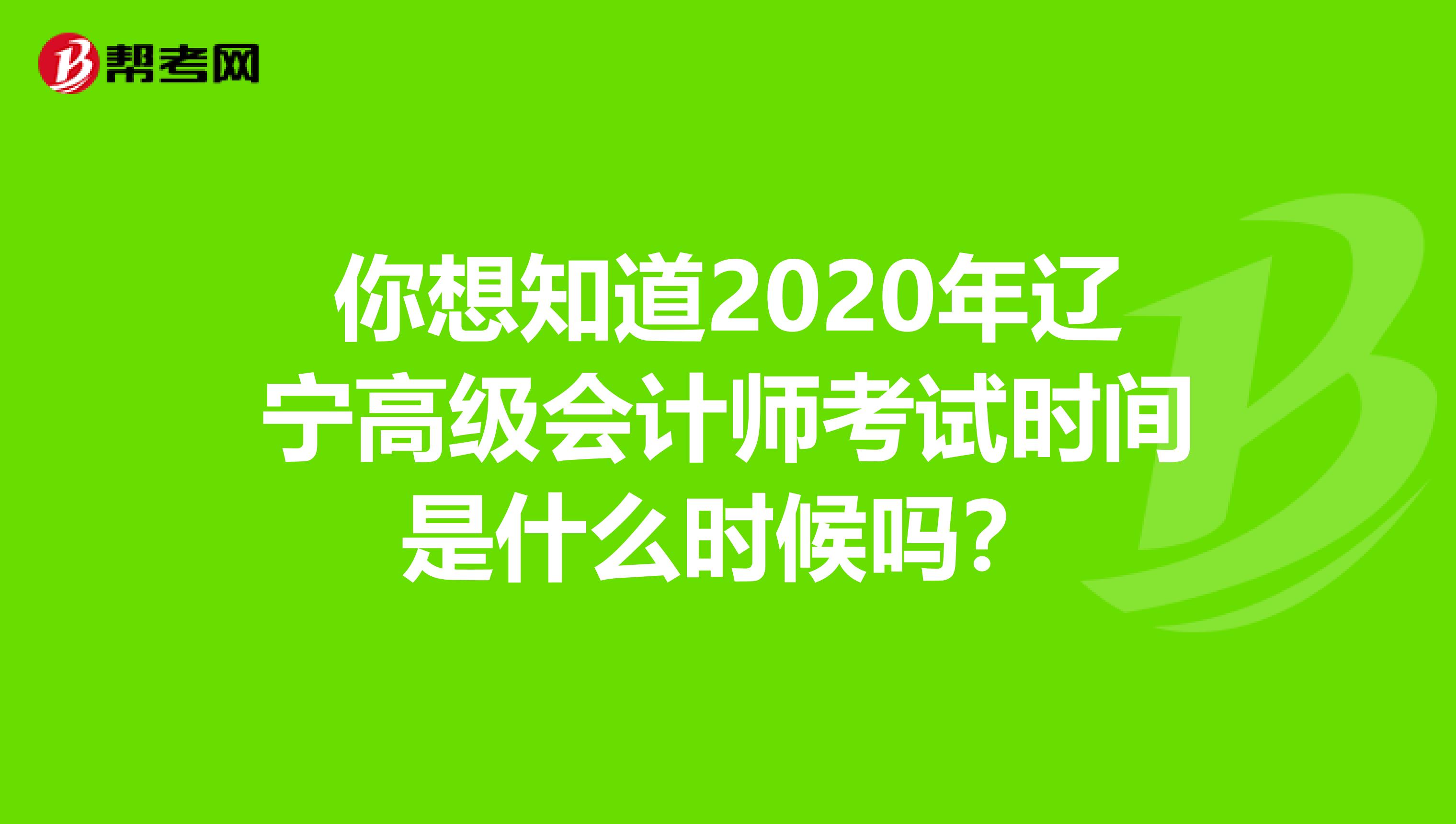 你想知道2020年辽宁高级会计师考试时间是什么时候吗？