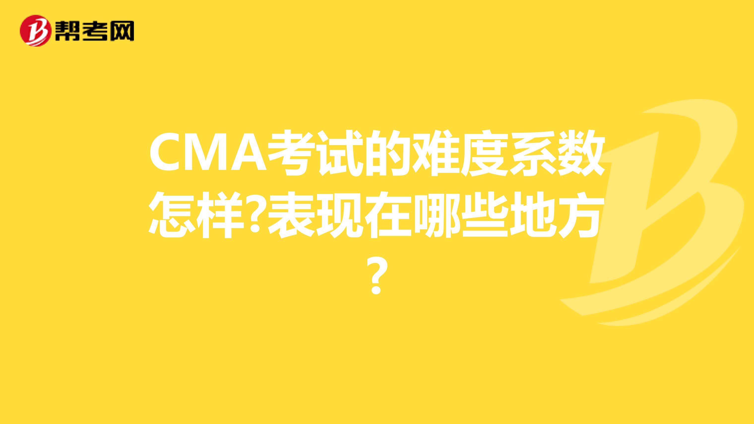 CMA考试的难度系数怎样?表现在哪些地方?